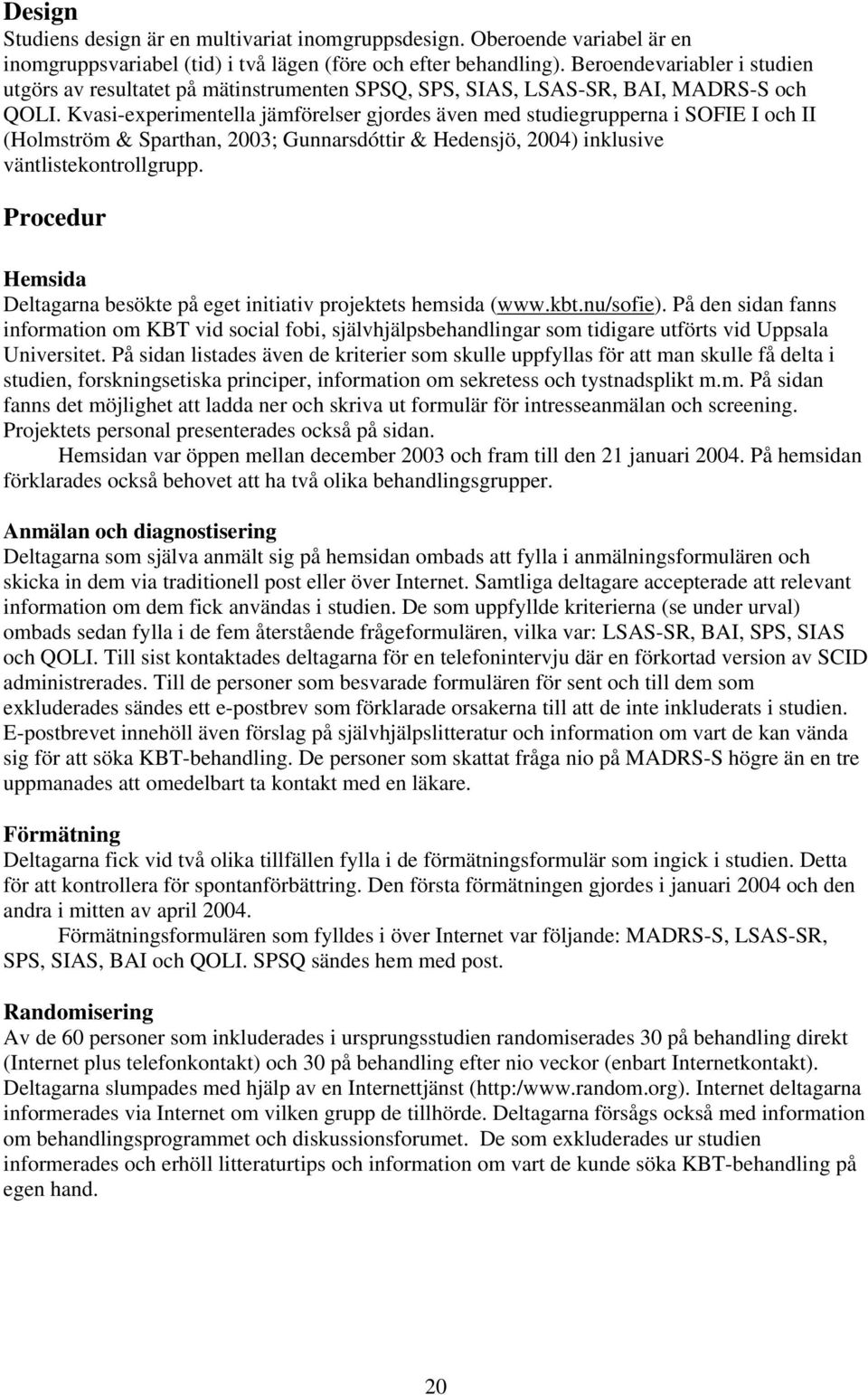 Kvasi-experimentella jämförelser gjordes även med studiegrupperna i SOFIE I och II (Holmström & Sparthan, 2003; Gunnarsdóttir & Hedensjö, 2004) inklusive väntlistekontrollgrupp.