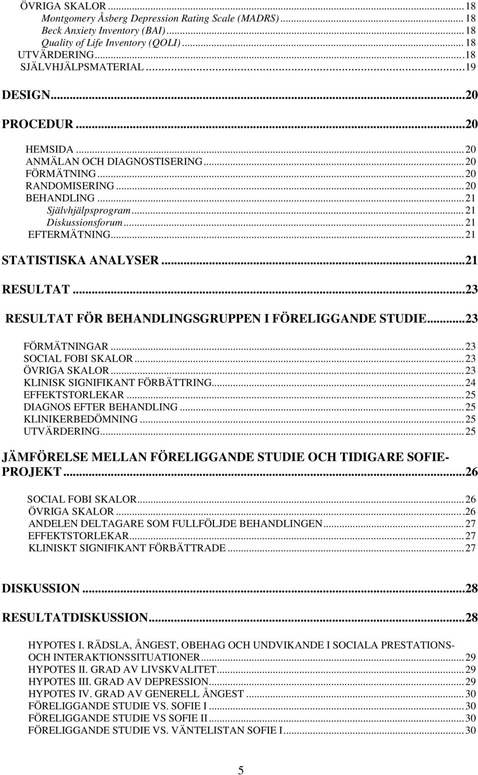 .. 21 STATISTISKA ANALYSER...21 RESULTAT...23 RESULTAT FÖR BEHANDLINGSGRUPPEN I FÖRELIGGANDE STUDIE...23 FÖRMÄTNINGAR... 23 SOCIAL FOBI SKALOR... 23 ÖVRIGA SKALOR... 23 KLINISK SIGNIFIKANT FÖRBÄTTRING.