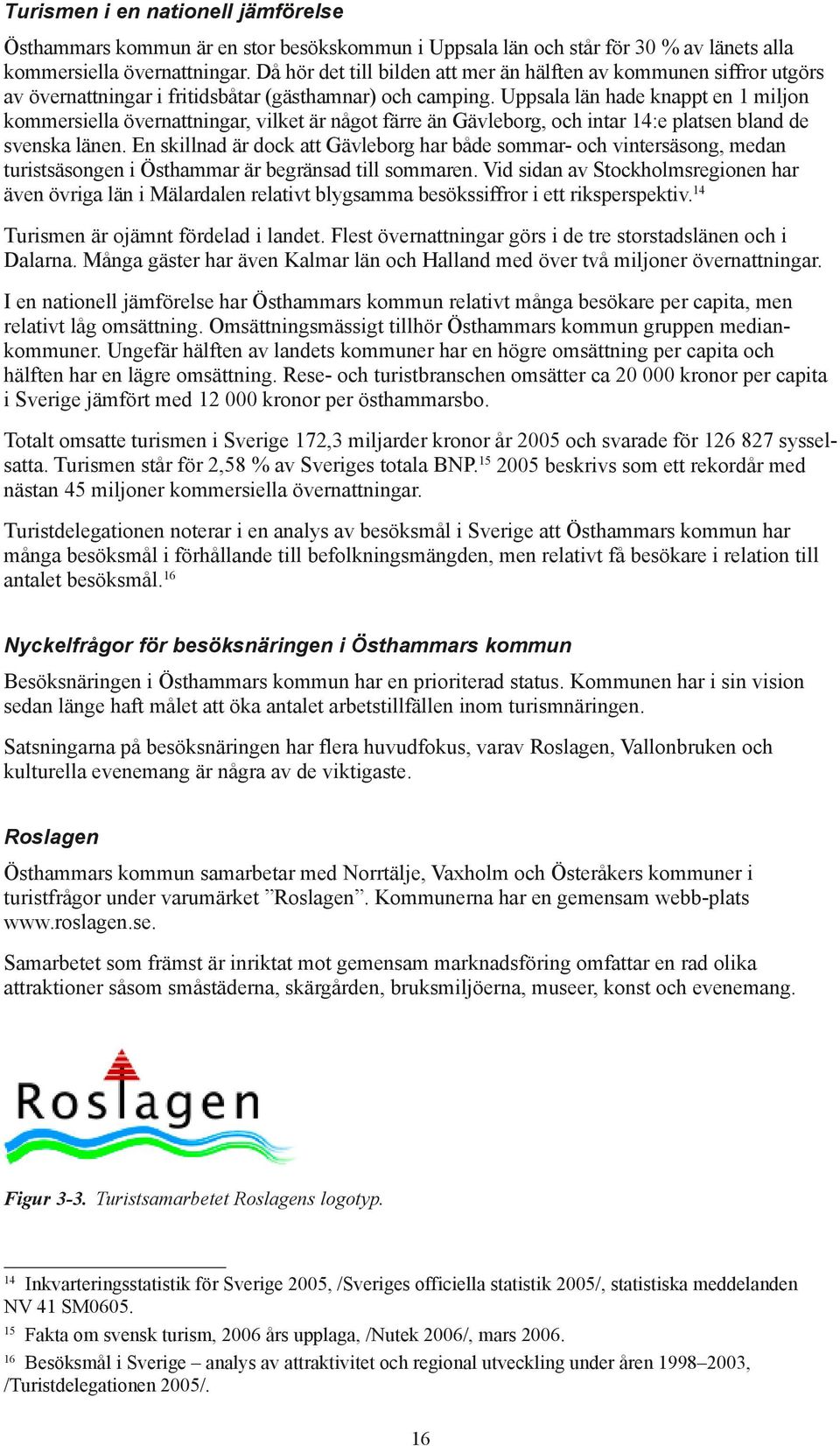 Uppsala län hade knappt en 1 miljon kommersiella övernattningar, vilket är något färre än Gävleborg, och intar 14:e platsen bland de svenska länen.