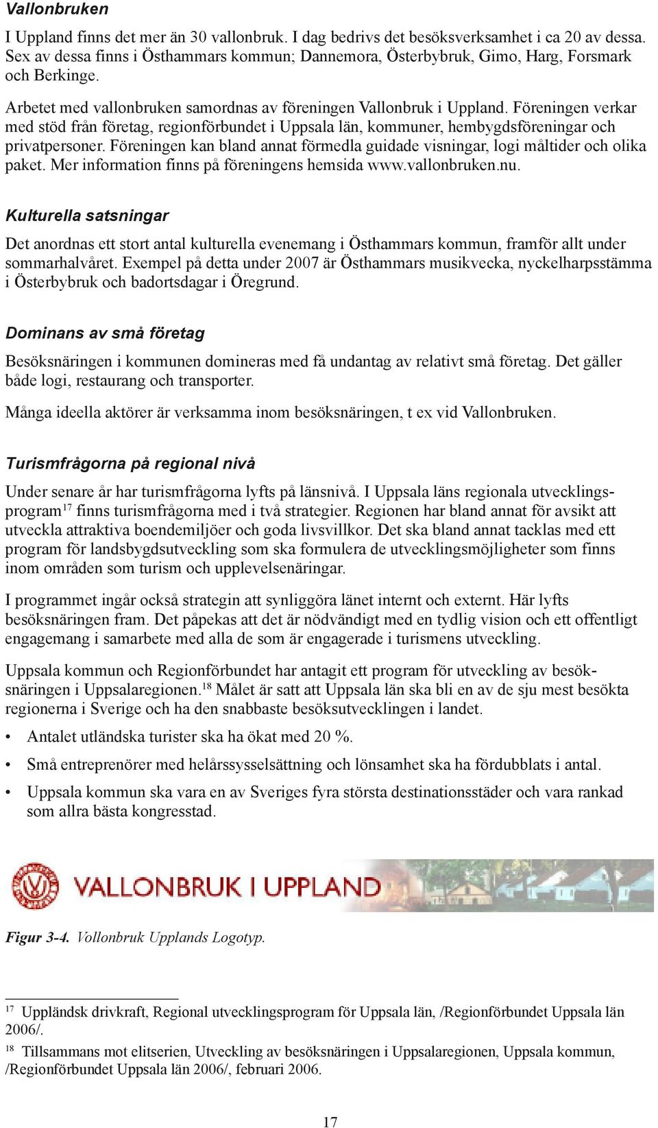 Föreningen verkar med stöd från företag, regionförbundet i Uppsala län, kommuner, hembygdsföreningar och privatpersoner.