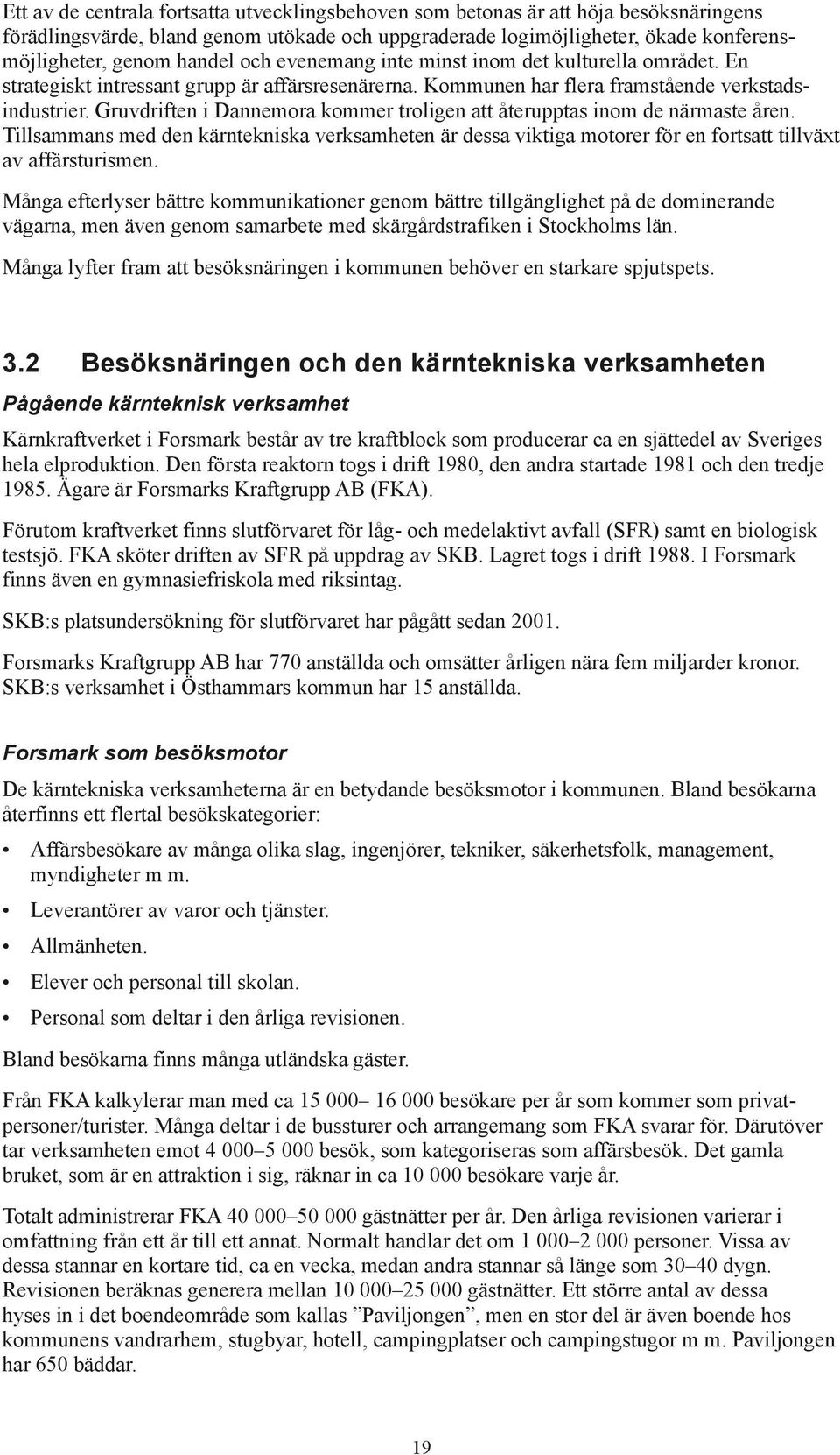 Gruvdriften i Dannemora kommer troligen att återupptas inom de närmaste åren. Tillsammans med den kärntekniska verksamheten är dessa viktiga motorer för en fortsatt tillväxt av affärsturismen.