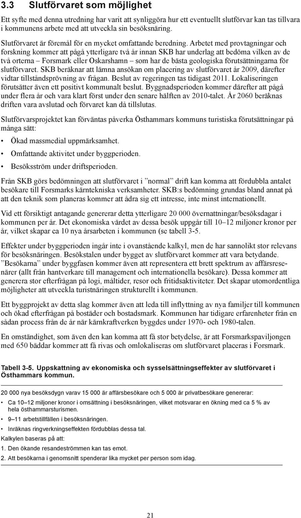 Arbetet med provtagningar och forskning kommer att pågå ytterligare två år innan SKB har underlag att bedöma vilken av de två orterna Forsmark eller Oskarshamn som har de bästa geologiska