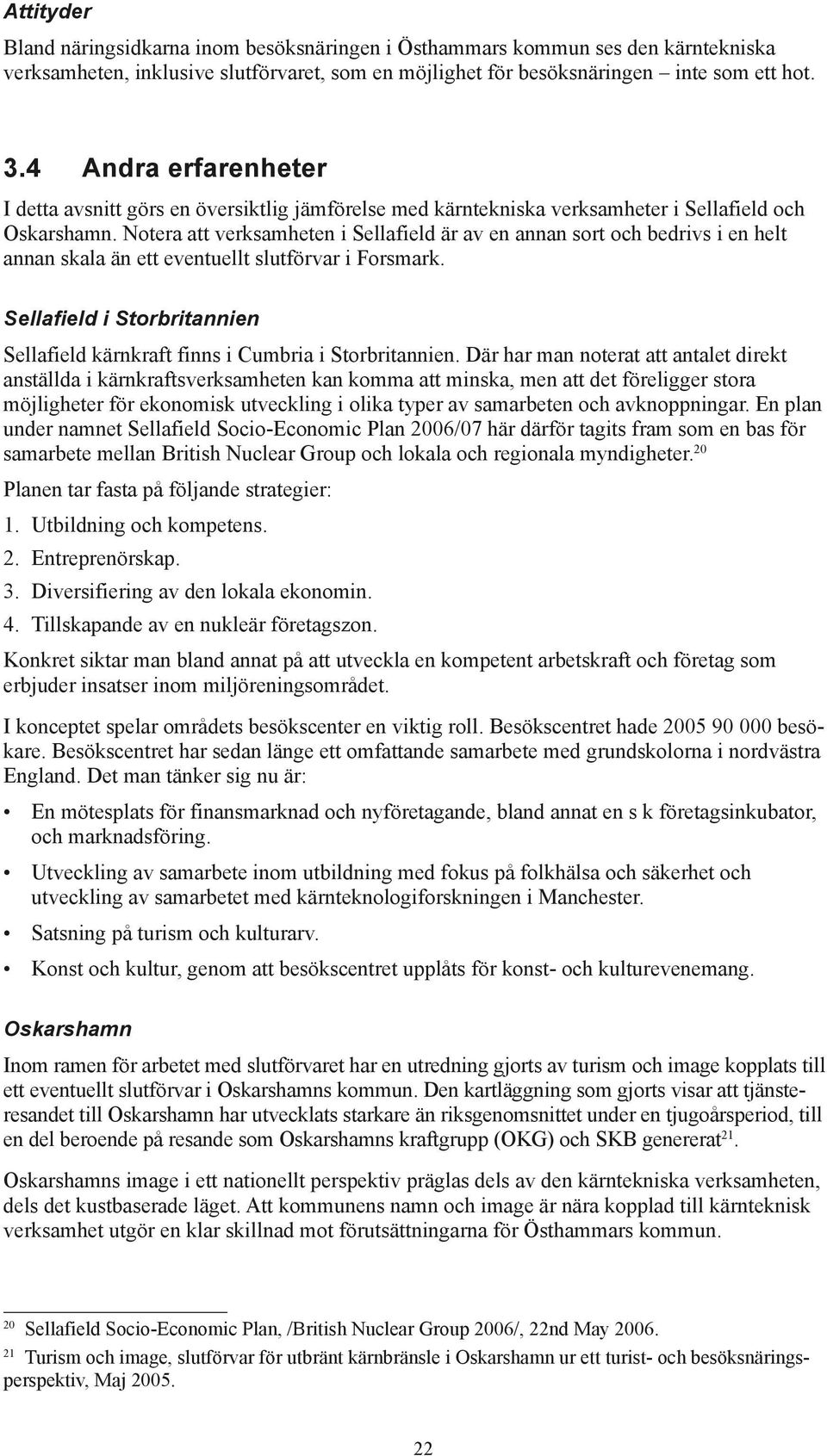 Notera att verksamheten i Sellafield är av en annan sort och bedrivs i en helt annan skala än ett eventuellt slutförvar i Forsmark.