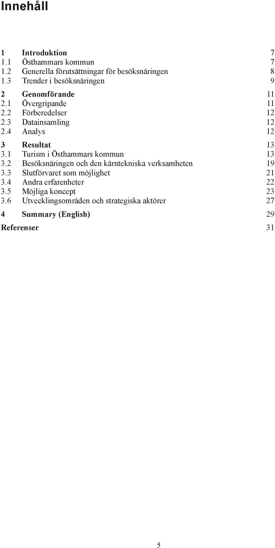 4 Analys 12 3 Resultat 13 3.1 Turism i Östhammars kommun 13 3.2 Besöksnäringen och den kärntekniska verksamheten 19 3.