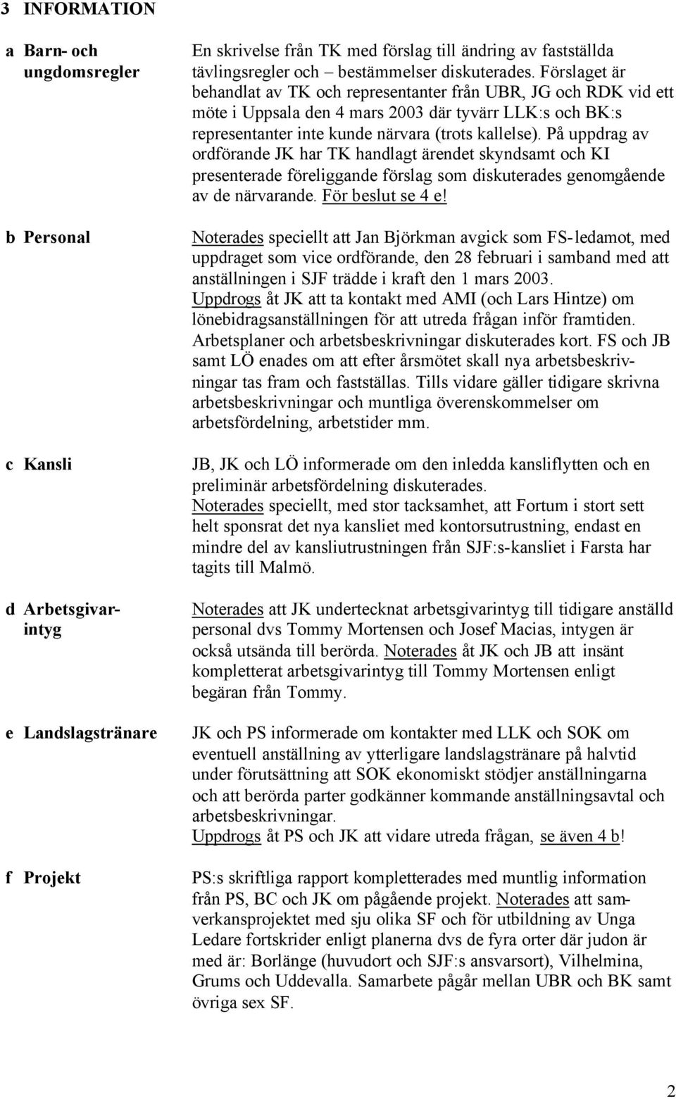 Förslaget är behandlat av TK och representanter från UBR, JG och RDK vid ett möte i Uppsala den 4 mars 2003 där tyvärr LLK:s och BK:s representanter inte kunde närvara (trots kallelse).