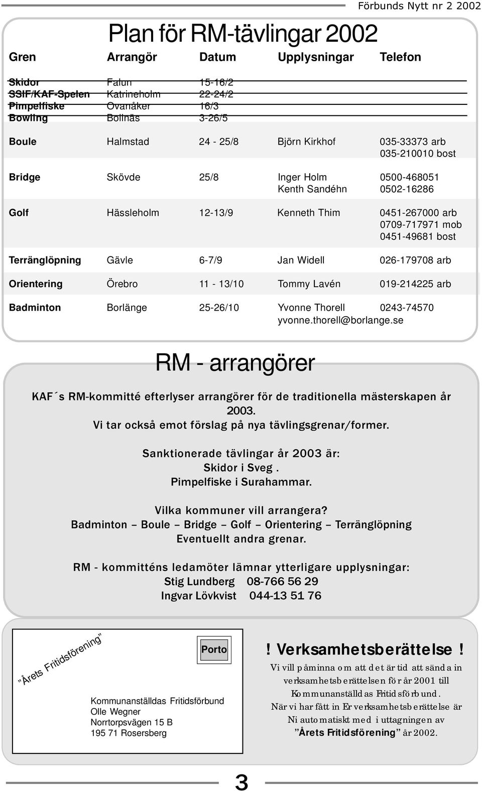 mob 0451-49681 bost Terränglöpning Gävle 6-7/9 Jan Widell 026-179708 arb Orientering Örebro 11-13/10 Tommy Lavén 019-214225 arb Badminton Borlänge 25-26/10 Yvonne Thorell 0243-74570 yvonne.