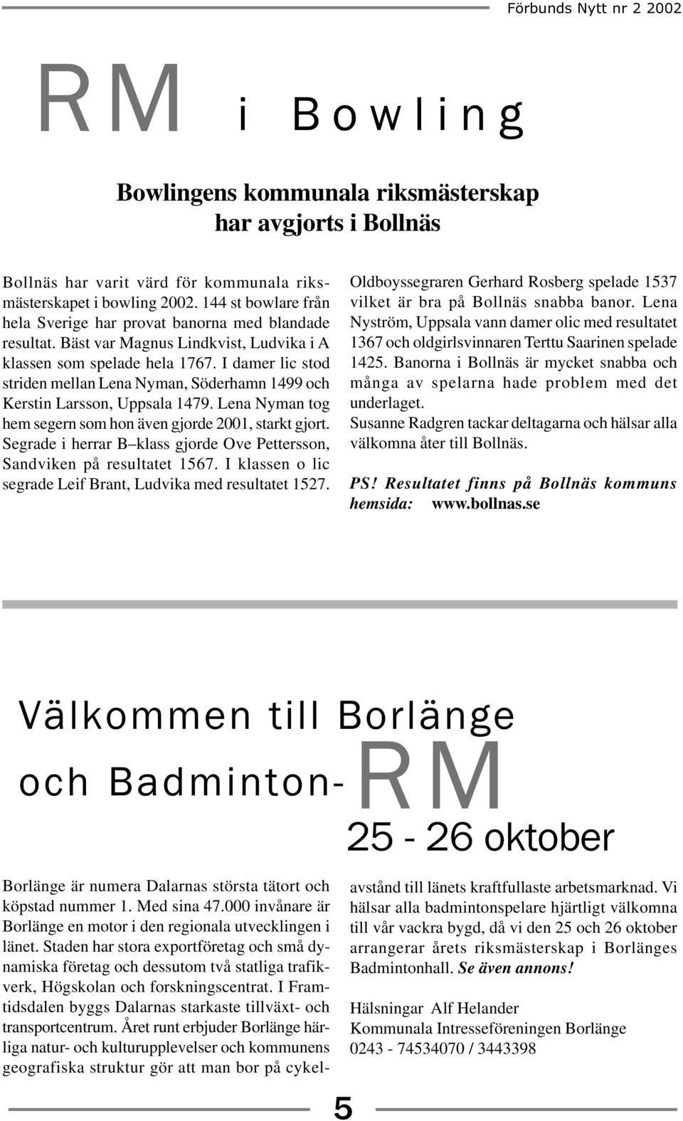 I damer lic stod striden mellan Lena Nyman, Söderhamn 1499 och Kerstin Larsson, Uppsala 1479. Lena Nyman tog hem segern som hon även gjorde 2001, starkt gjort.