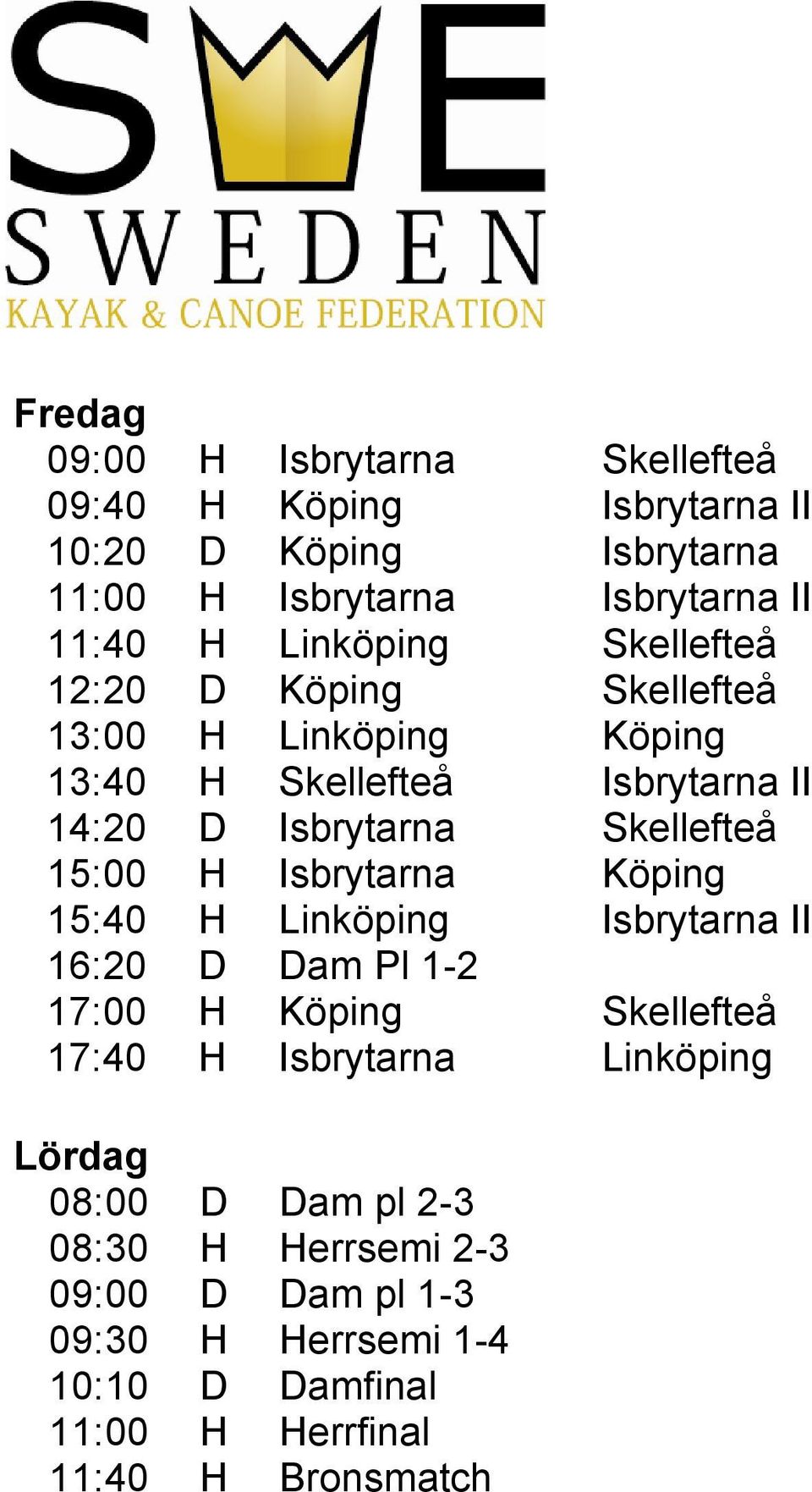 15:00 H Isbrytarna Köping 15:40 H Linköping Isbrytarna II 16:20 D Dam Pl 1-2 17:00 H Köping Skellefteå 17:40 H Isbrytarna Linköping