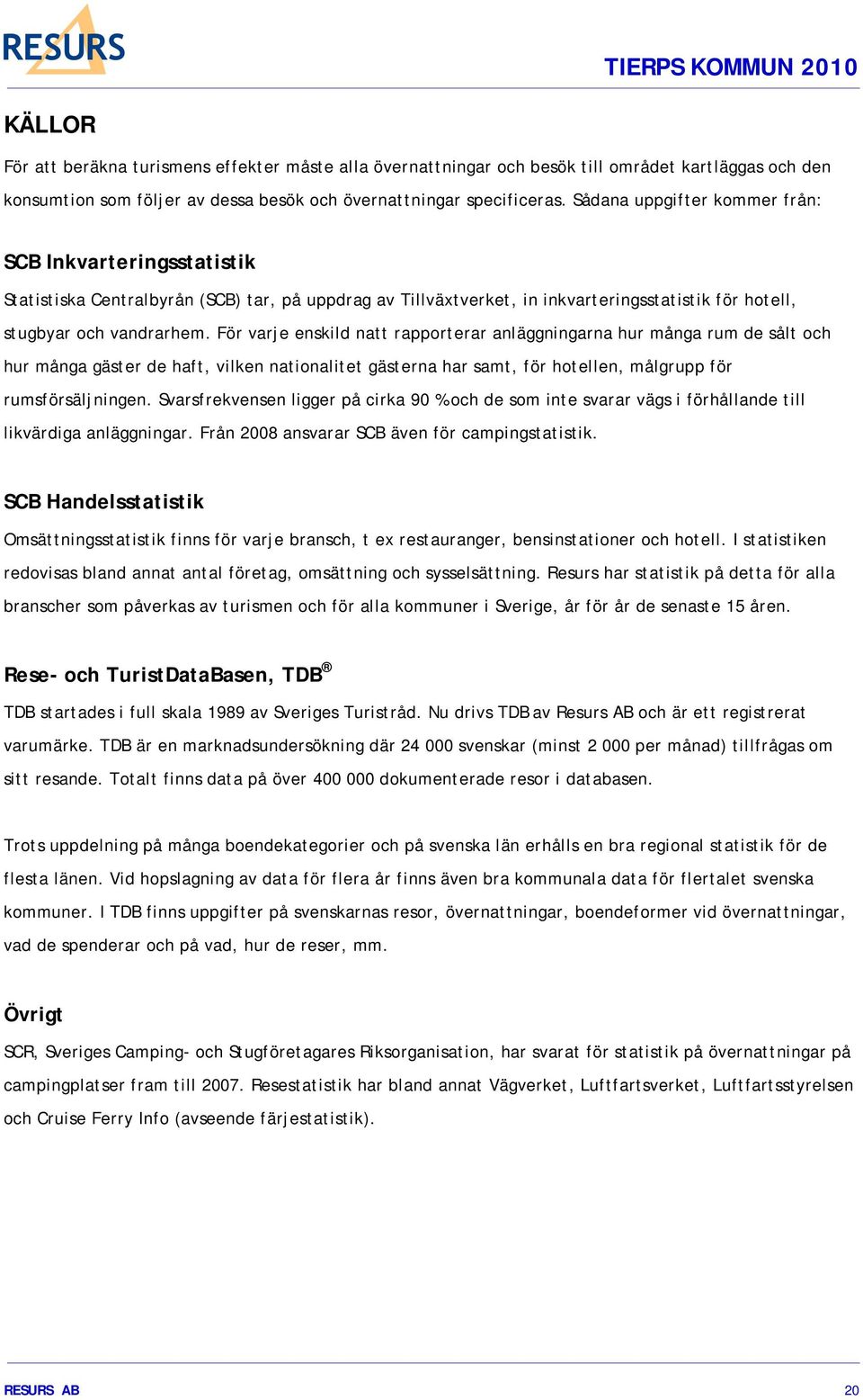 För varje enskild natt rapporterar anläggningarna hur många rum de sålt och hur många gäster de haft, vilken nationalitet gästerna har samt, för hotellen, målgrupp för rumsförsäljningen.