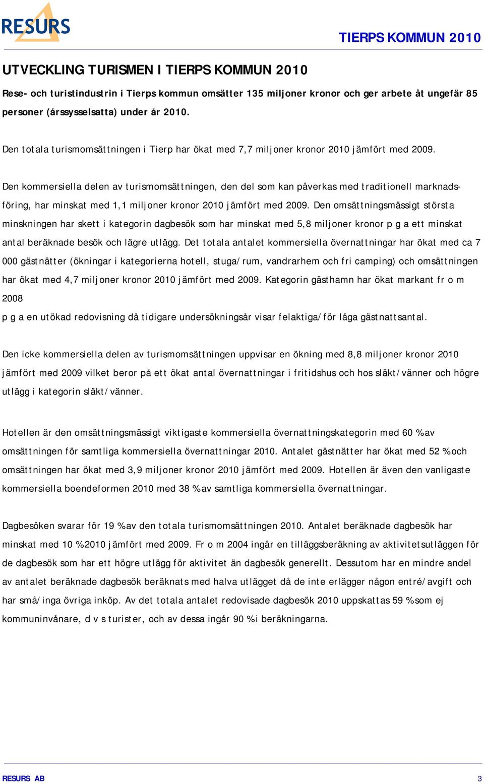 Den kommersiella delen av turismomsättningen, den del som kan påverkas med traditionell marknadsföring, har minskat med 1,1 miljoner kronor 2010 jämfört med 2009.