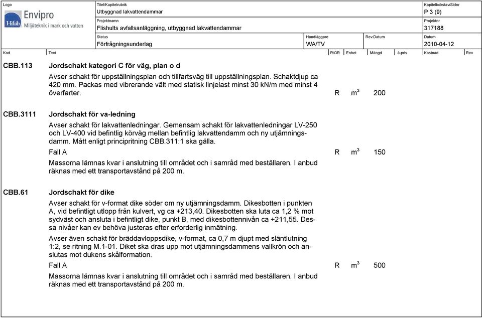 Gemensam schakt för lakvattenledningar LV-250 och LV-400 vid befintlig körväg mellan befintlig lakvattendamm och ny utjämningsdamm. Mått enligt principritning CBB.311:1 ska gälla.