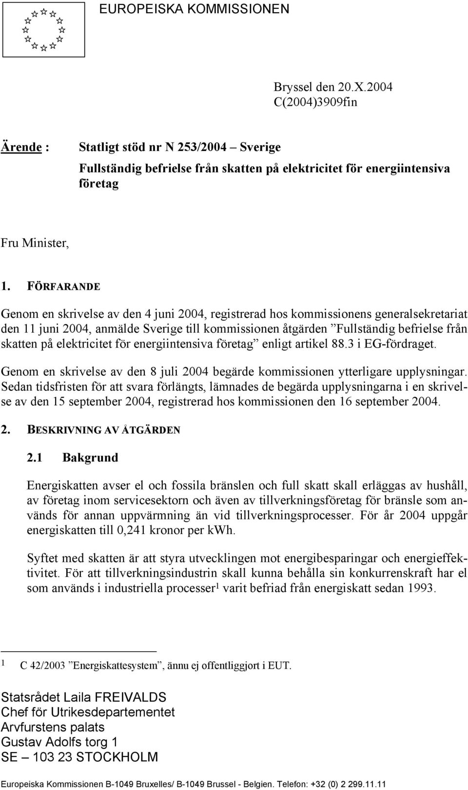 FÖRFARANDE Genom en skrivelse av den 4 juni 2004, registrerad hos kommissionens generalsekretariat den 11 juni 2004, anmälde Sverige till kommissionen åtgärden Fullständig befrielse från skatten på