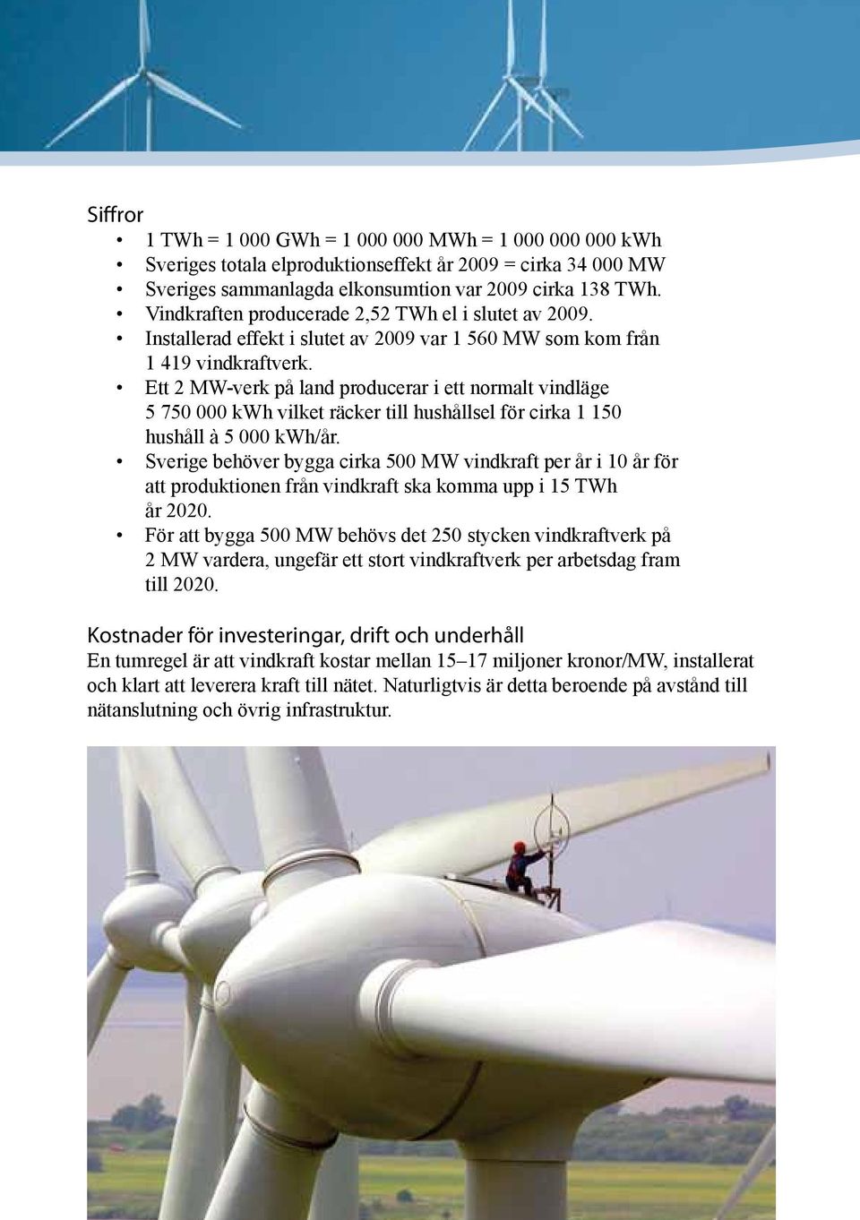 Ett 2 MW-verk på land producerar i ett normalt vindläge 5 750 000 kwh vilket räcker till hushållsel för cirka 1 150 hushåll à 5 000 kwh/år.