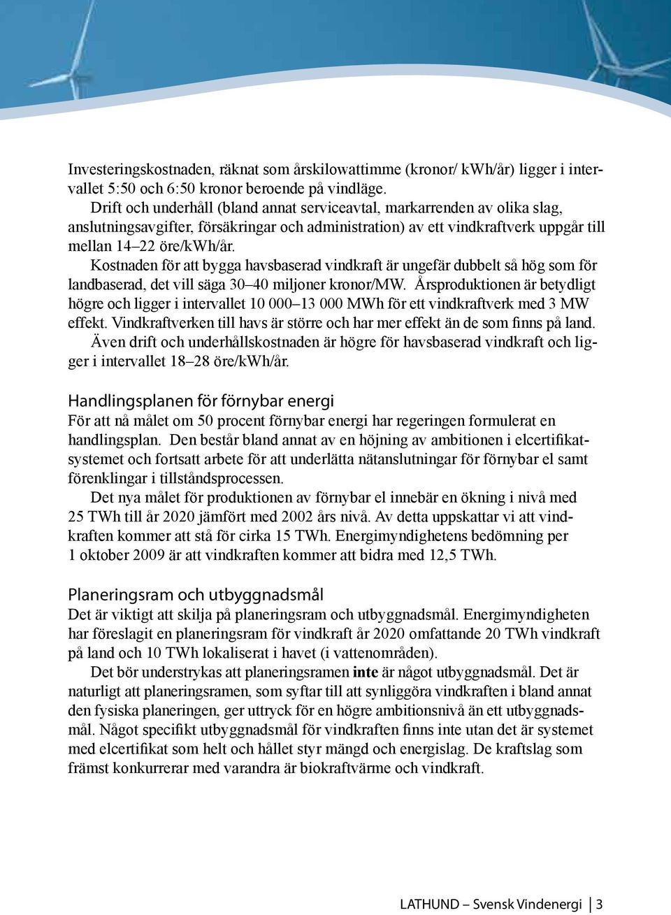 Kostnaden för att bygga havsbaserad vindkraft är ungefär dubbelt så hög som för landbaserad, det vill säga 30 40 miljoner kronor/mw.