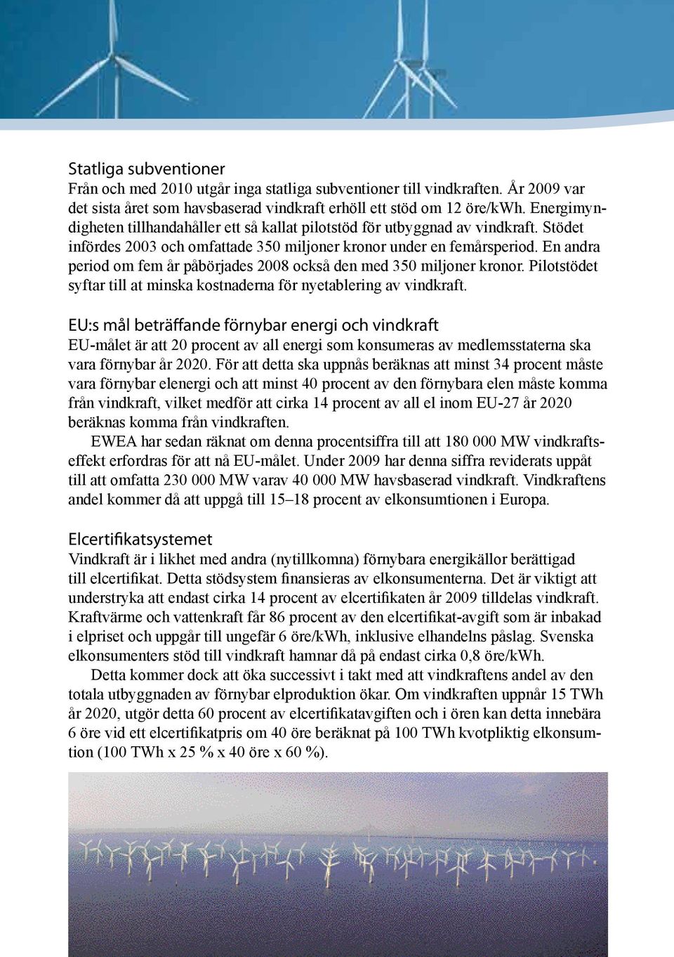 En andra period om fem år påbörjades 2008 också den med 350 miljoner kronor. Pilotstödet syftar till at minska kostnaderna för nyetablering av vindkraft.