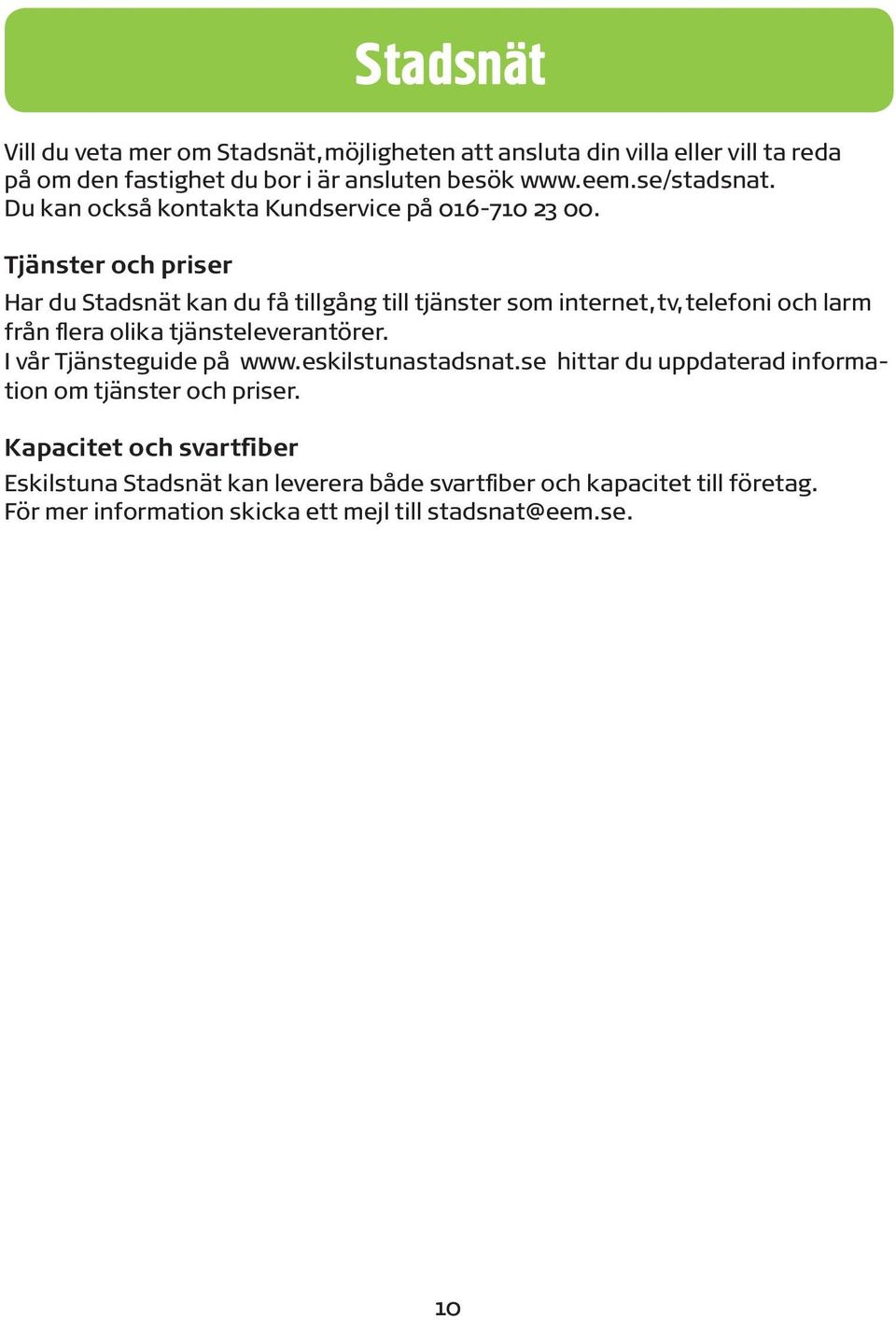 Tjänster och priser Har du Stadsnät kan du få tillgång till tjänster som internet, tv, telefoni och larm från flera olika tjänsteleverantörer.