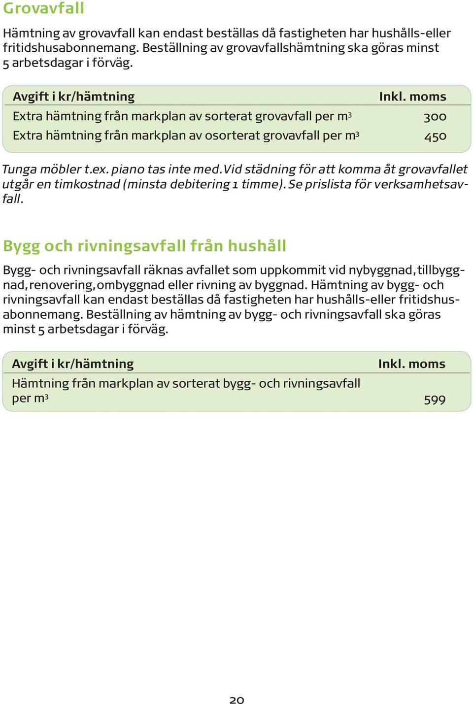 Vid städning för att komma åt grovavfallet utgår en timkostnad (minsta debitering 1 timme). Se prislista för verksamhetsavfall.