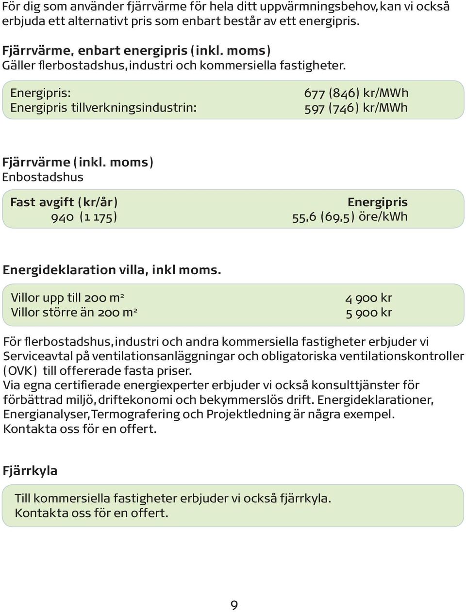 moms) Enbostadshus Fast avgift (kr/år) Energipris 940 (1 175) 55,6 (69,5) öre/kwh Energideklaration villa, inkl moms.