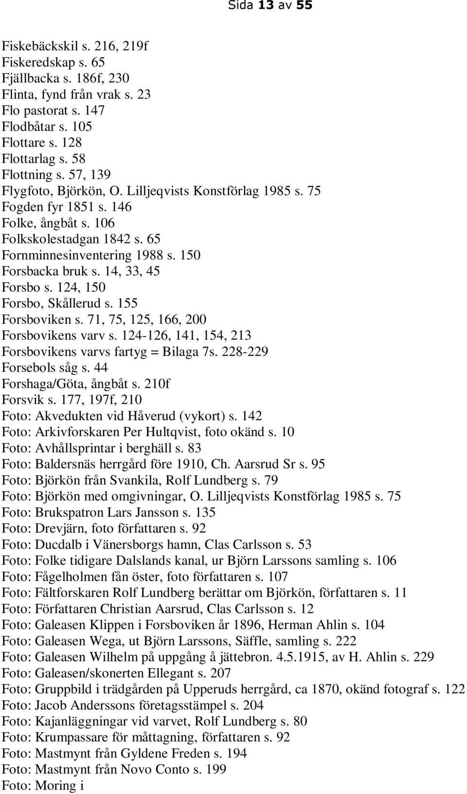 14, 33, 45 Forsbo s. 124, 150 Forsbo, Skållerud s. 155 Forsboviken s. 71, 75, 125, 166, 200 Forsbovikens varv s. 124-126, 141, 154, 213 Forsbovikens varvs fartyg = Bilaga 7s. 228-229 Forsebols såg s.
