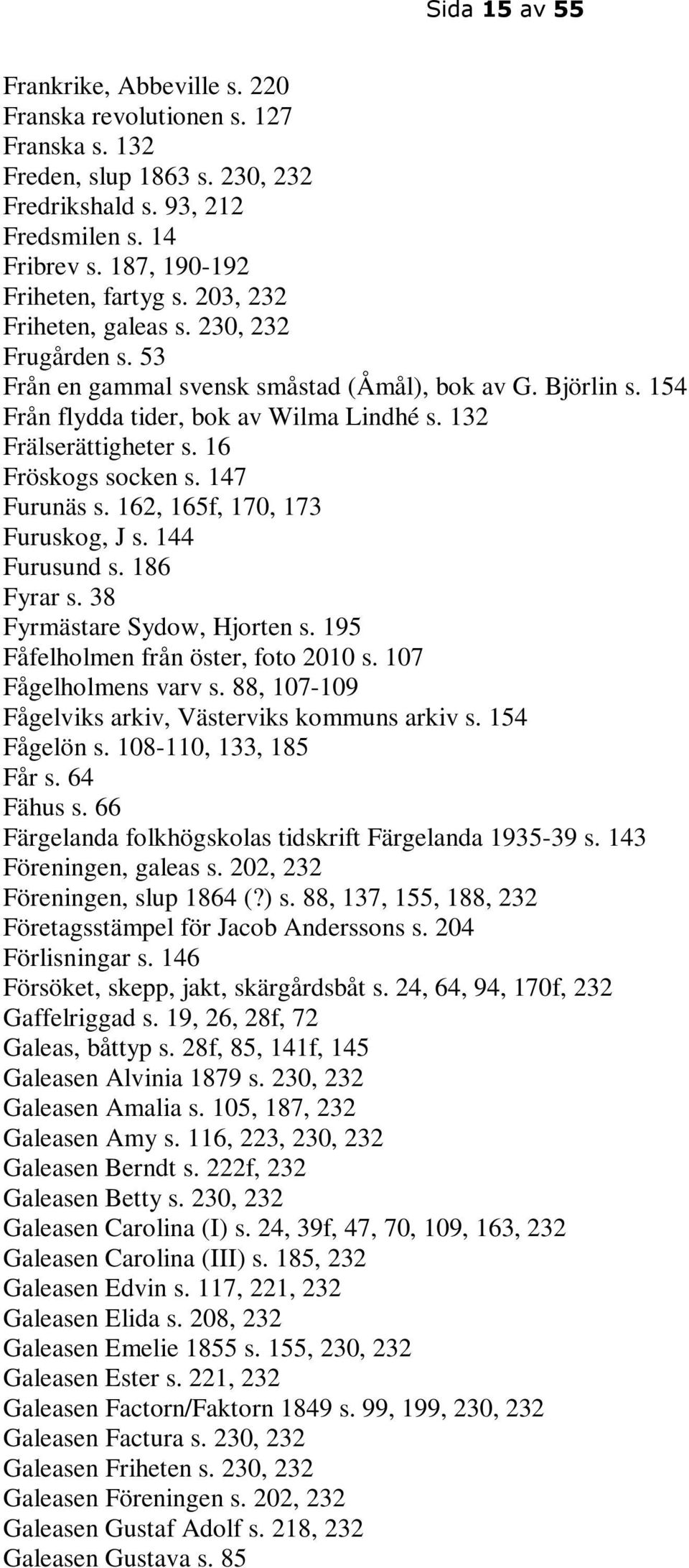 16 Fröskogs socken s. 147 Furunäs s. 162, 165f, 170, 173 Furuskog, J s. 144 Furusund s. 186 Fyrar s. 38 Fyrmästare Sydow, Hjorten s. 195 Fåfelholmen från öster, foto 2010 s. 107 Fågelholmens varv s.