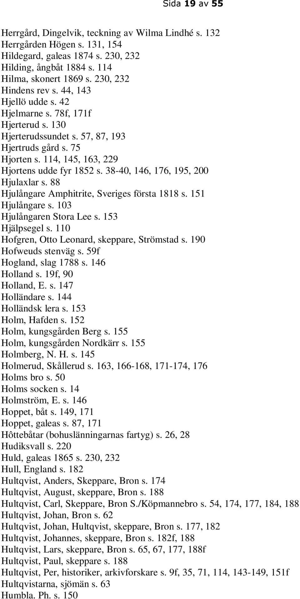 38-40, 146, 176, 195, 200 Hjulaxlar s. 88 Hjulångare Amphitrite, Sveriges första 1818 s. 151 Hjulångare s. 103 Hjulångaren Stora Lee s. 153 Hjälpsegel s.