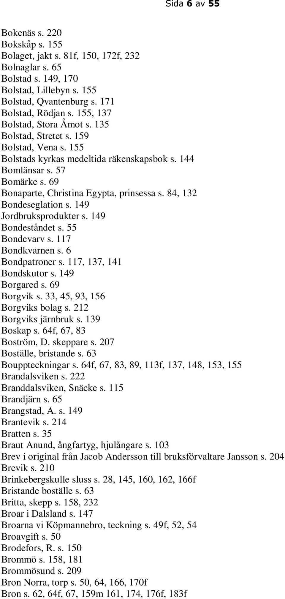 84, 132 Bondeseglation s. 149 Jordbruksprodukter s. 149 Bondeståndet s. 55 Bondevarv s. 117 Bondkvarnen s. 6 Bondpatroner s. 117, 137, 141 Bondskutor s. 149 Borgared s. 69 Borgvik s.