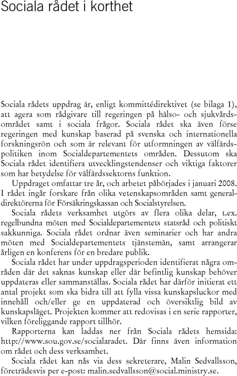 Dessutom ska Sociala rådet identifiera utvecklingstendenser och viktiga faktorer som har betydelse för välfärdssektorns funktion. Uppdraget omfattar tre år, och arbetet påbörjades i januari 2008.