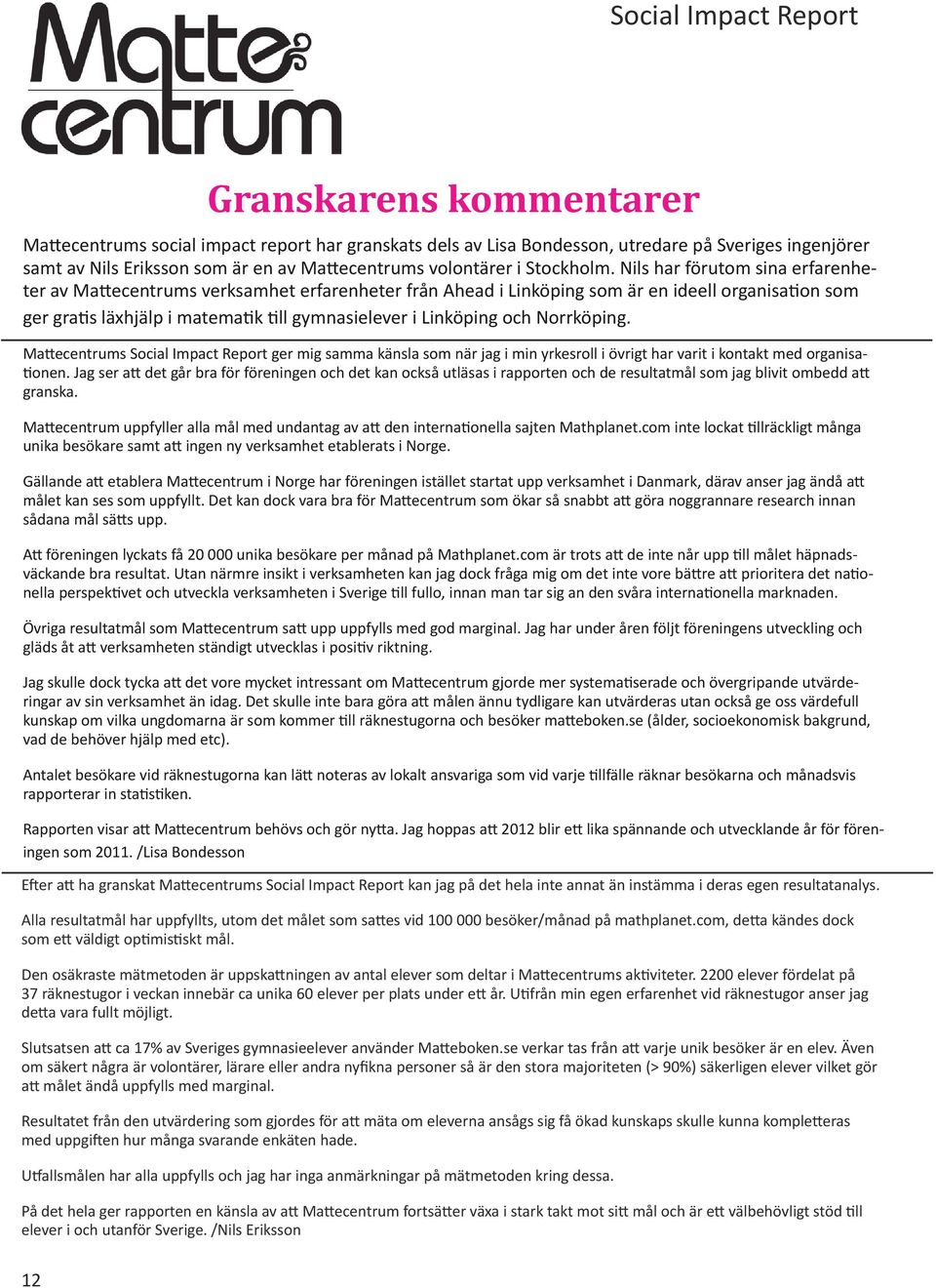 Nils har förutom sina erfarenheter av Mattecentrums verksamhet erfarenheter från Ahead i Linköping som är en ideell organisation som ger gratis läxhjälp i matematik till gymnasielever i Linköping och