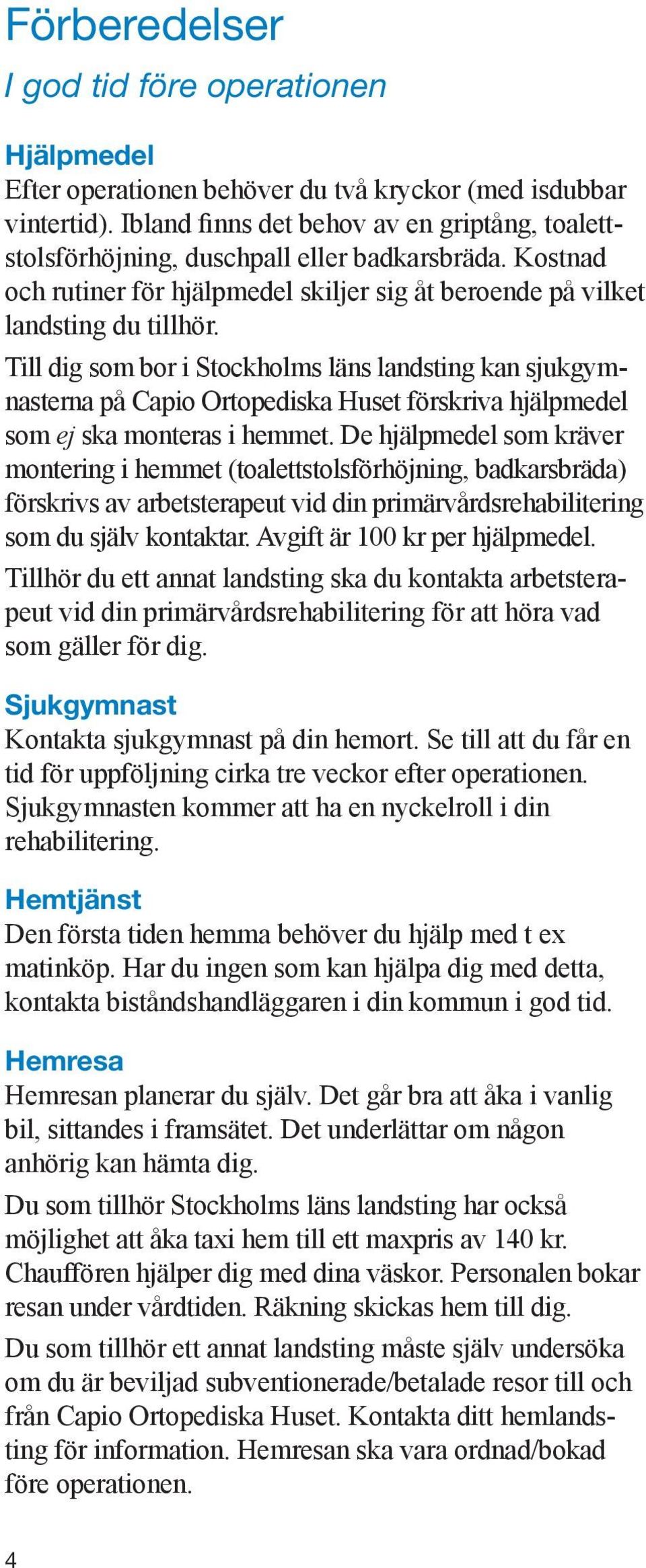 Till dig som bor i Stockholms läns landsting kan sjukgymnasterna på Capio Ortopediska Huset förskriva hjälpmedel som ej ska monteras i hemmet.