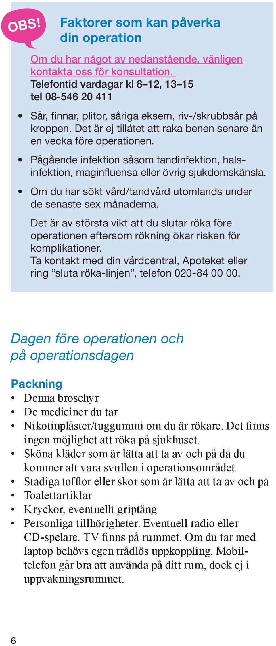 Pågående infektion såsom tandinfektion, halsinfektion, maginfluensa eller övrig sjukdomskänsla. Om du har sökt vård/tandvård utomlands under de senaste sex månaderna.