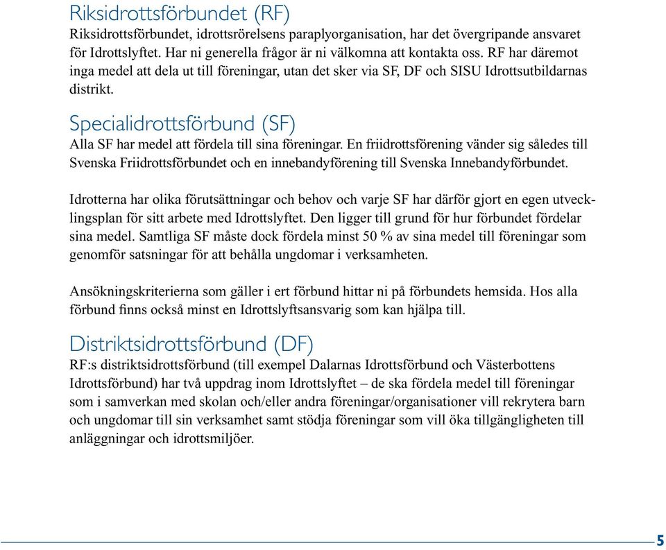 En friidrottsförening vänder sig således till Svenska Friidrottsförbundet och en innebandyförening till Svenska Innebandyförbundet.