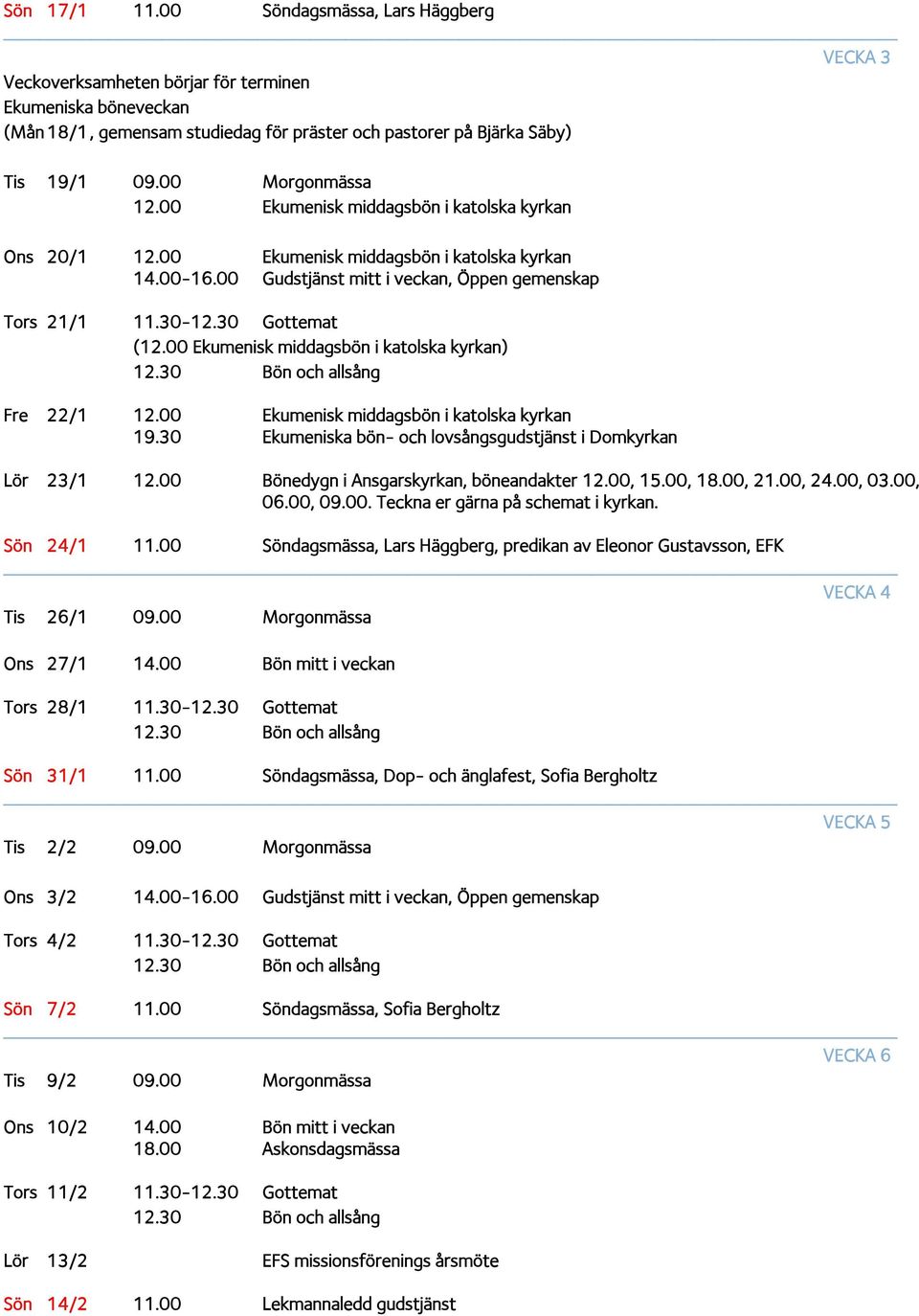 00 Ekumenisk middagsbön i katolska kyrkan) Fre 22/1 12.00 Ekumenisk middagsbön i katolska kyrkan 19.30 Ekumeniska bön- och lovsångsgudstjänst i Domkyrkan Lör 23/1 12.