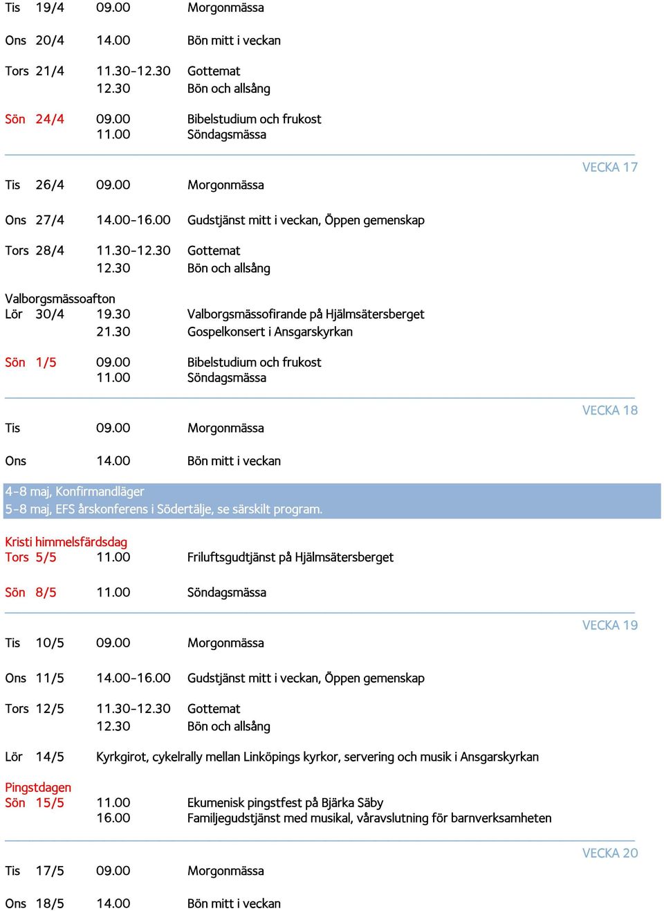 00 Bibelstudium och frukost VECKA 18 Tis 09.00 Morgonmässa Ons 14.00 Bön mitt i veckan 4-8 maj, Konfirmandläger 5-8 maj, EFS årskonferens i Södertälje, se särskilt program.