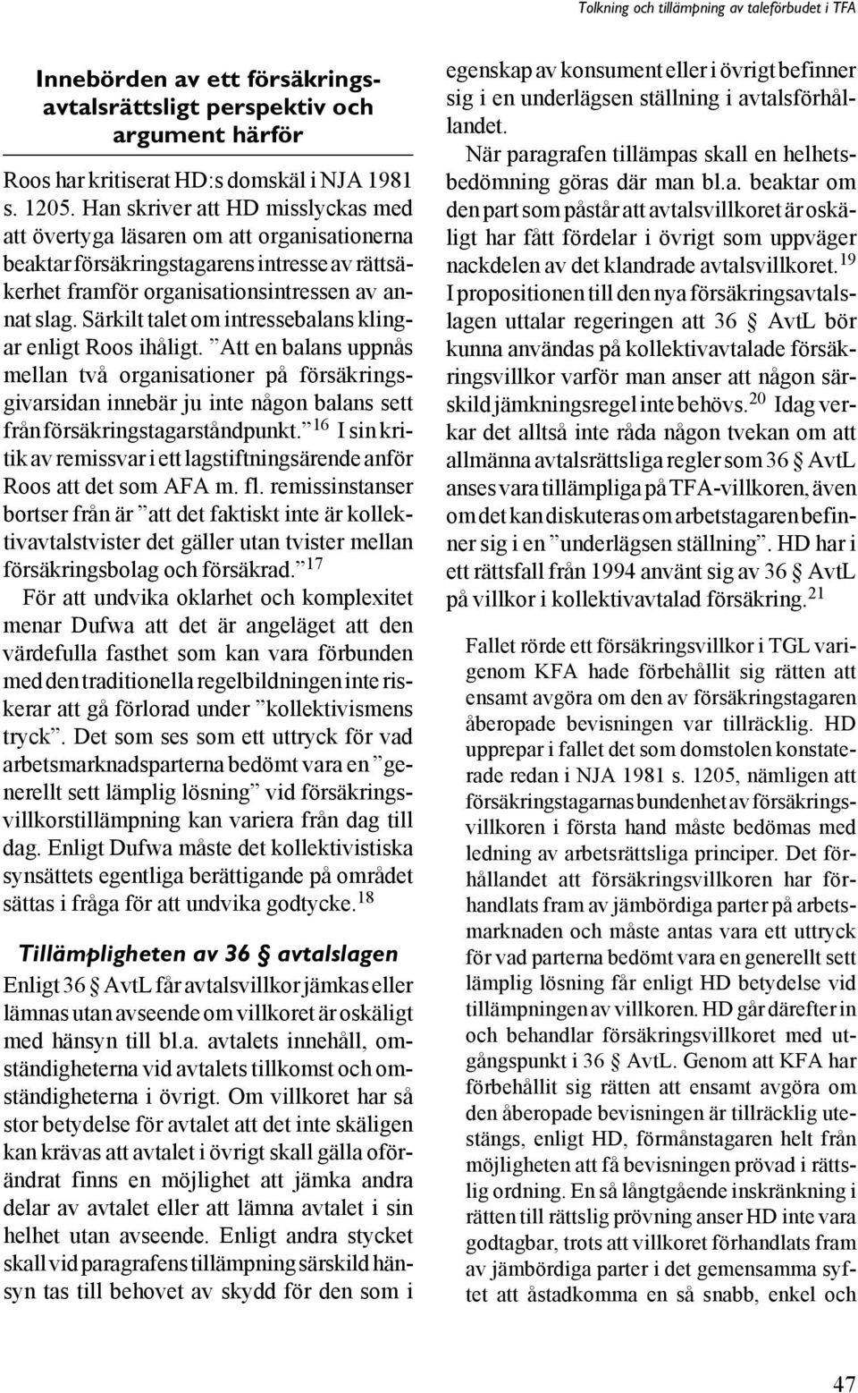 Särkilt talet om intressebalans klingar enligt Roos ihåligt. Att en balans uppnås mellan två organisationer på försäkringsgivarsidan innebär ju inte någon balans sett från försäkringstagarståndpunkt.