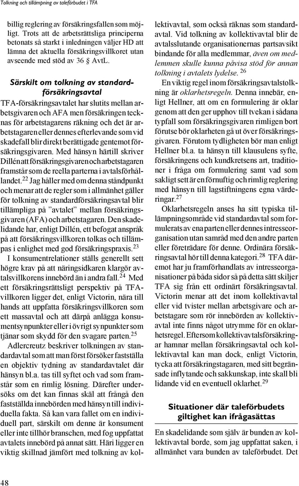 Särskilt om tolkning av standardförsäkringsavtal TFA-försäkringsavtalet har slutits mellan arbetsgivaren och AFA men försäkringen tecknas för arbetstagarens räkning och det är arbetstagaren eller