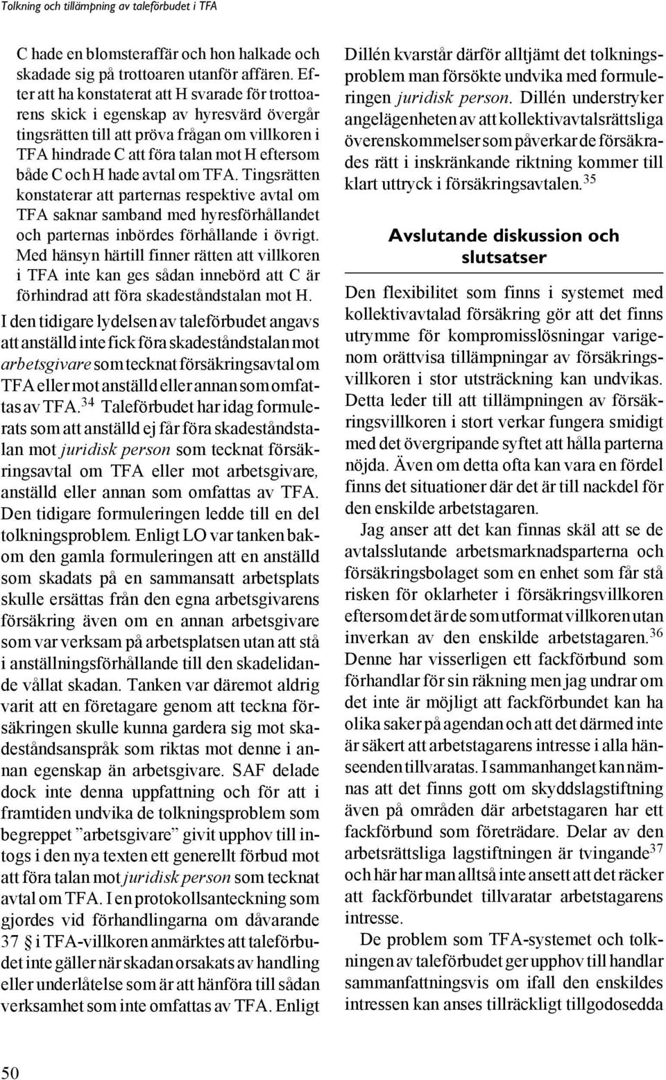 hade avtal om TFA. Tingsrätten konstaterar att parternas respektive avtal om TFA saknar samband med hyresförhållandet och parternas inbördes förhållande i övrigt.