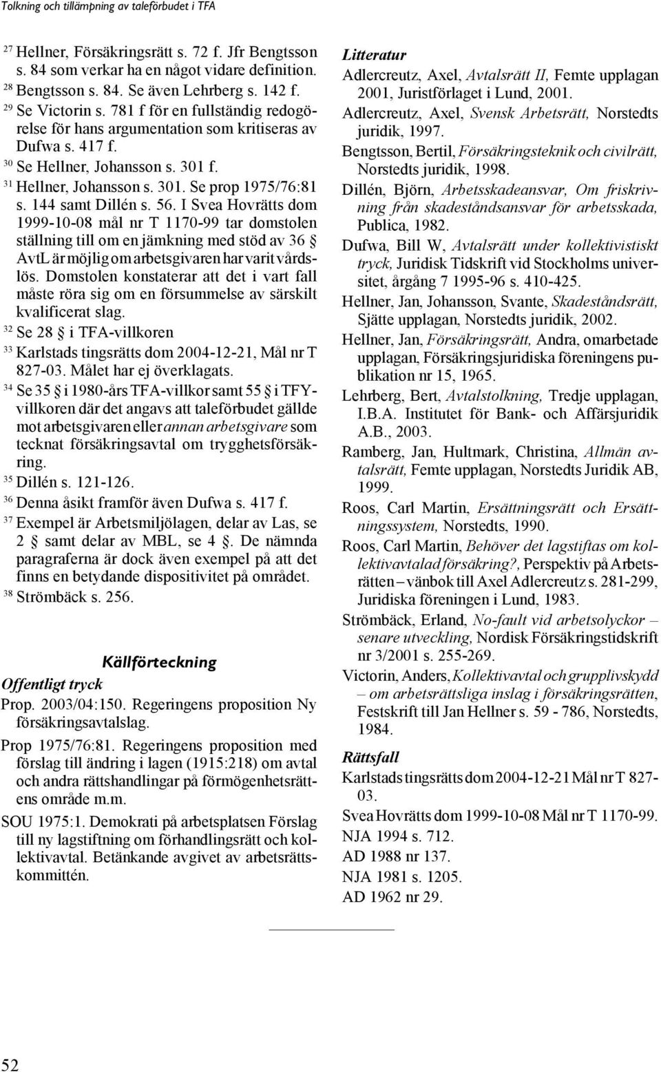 56. I Svea Hovrätts dom 1999-10-08 mål nr T 1170-99 tar domstolen ställning till om en jämkning med stöd av 36 AvtL är möjlig om arbetsgivaren har varit vårdslös.