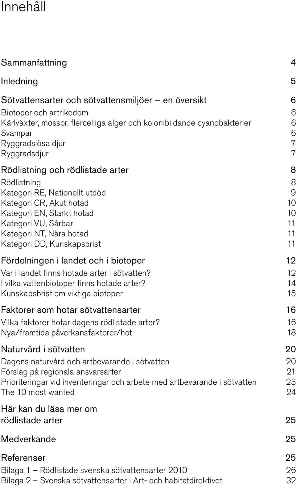 Kategori NT, Nära hotad 11 Kategori DD, Kunskapsbrist 11 Fördelningen i landet och i biotoper 12 Var i landet finns hotade arter i sötvatten? 12 I vilka vattenbiotoper finns hotade arter?