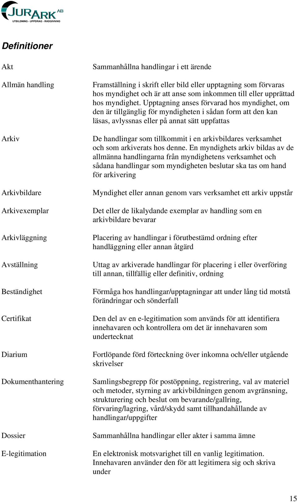 Upptagning anses förvarad hos myndighet, om den är tillgänglig för myndigheten i sådan form att den kan läsas, avlyssnas eller på annat sätt uppfattas De handlingar som tillkommit i en arkivbildares