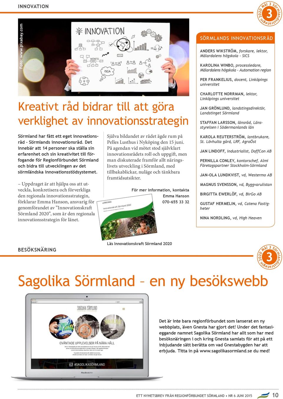 universitet Kreativt råd bidrar till att göra verklighet av innovationsstrategin CHARLOTTE NORRMAN, lektor, Linköpings universitet JAN GRÖNLUND, landstingsdirektör, Landstinget Sörmland STAFFAN