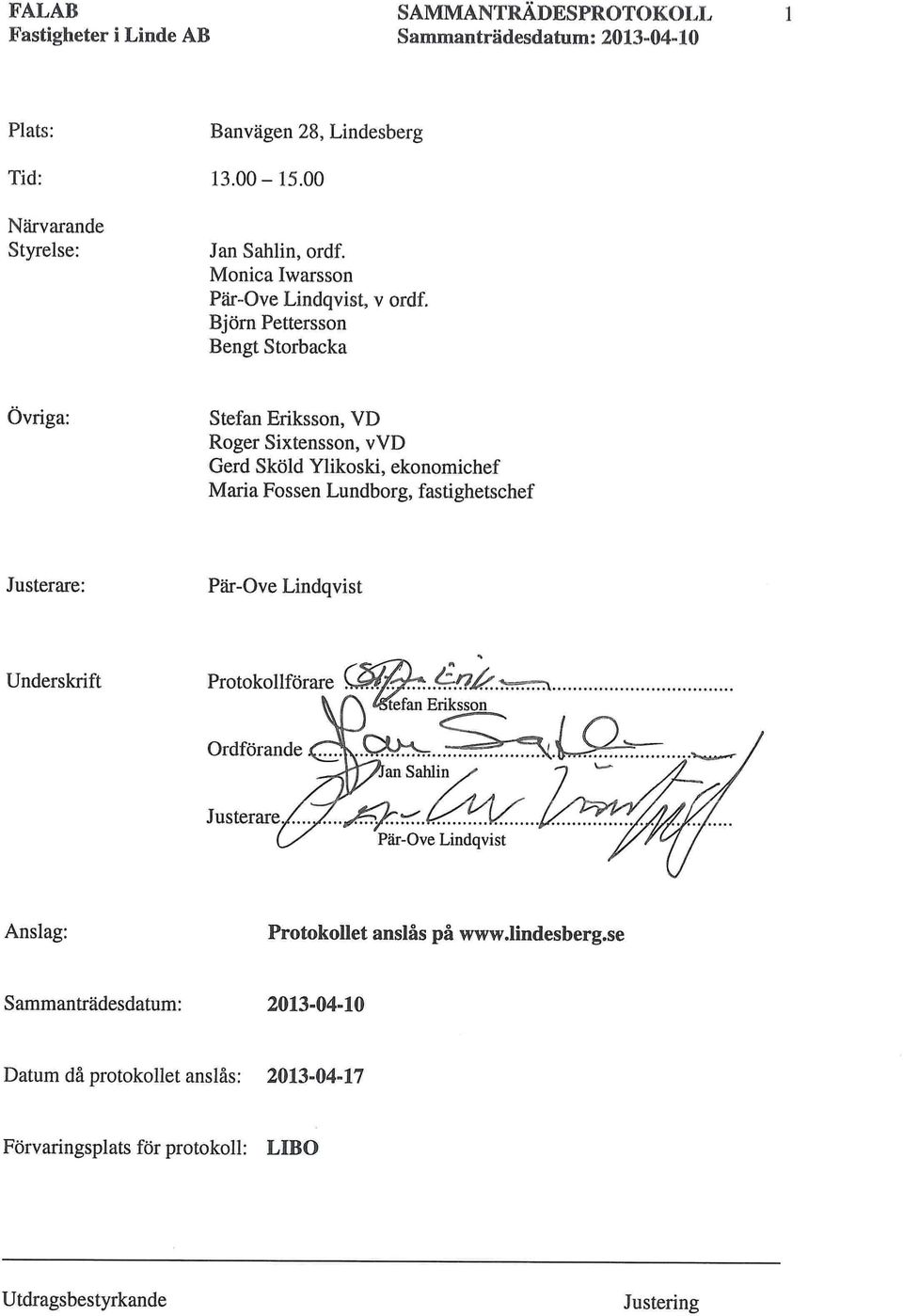 Björn Pettersson Bengt Storbacka Övriga: Stefan Eriksson, VD Roger Sixtensson, vvd Gerd Sköld Ylikoski, ekonomichef Maria Fossen Lundborg,