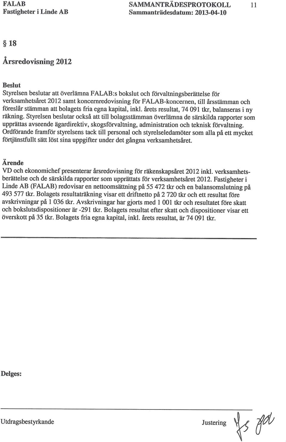 Styrelsen beslutar också att till bolagsstämman överlämna de särskilda rapporter som upprättas avseende ägardirektiv, skogsförvaltning, administration och teknisk förvaltning.