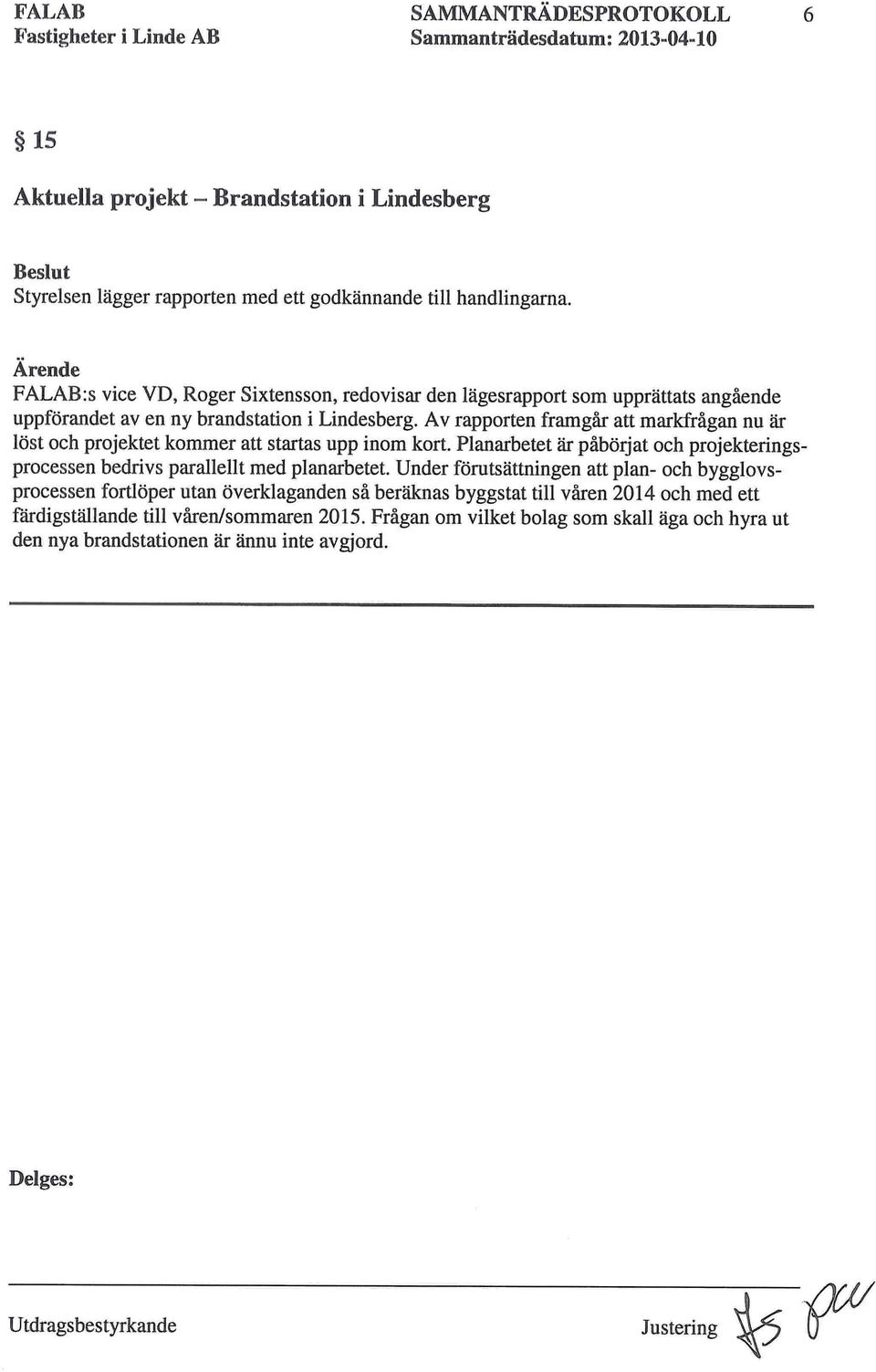 Av rapporten framgår att markfrågan nu är löst och projektet kommer att startas upp inom kort. Planarbetet är påbörjat och projekteringsprocessen bedrivs parallellt med planarbetet.