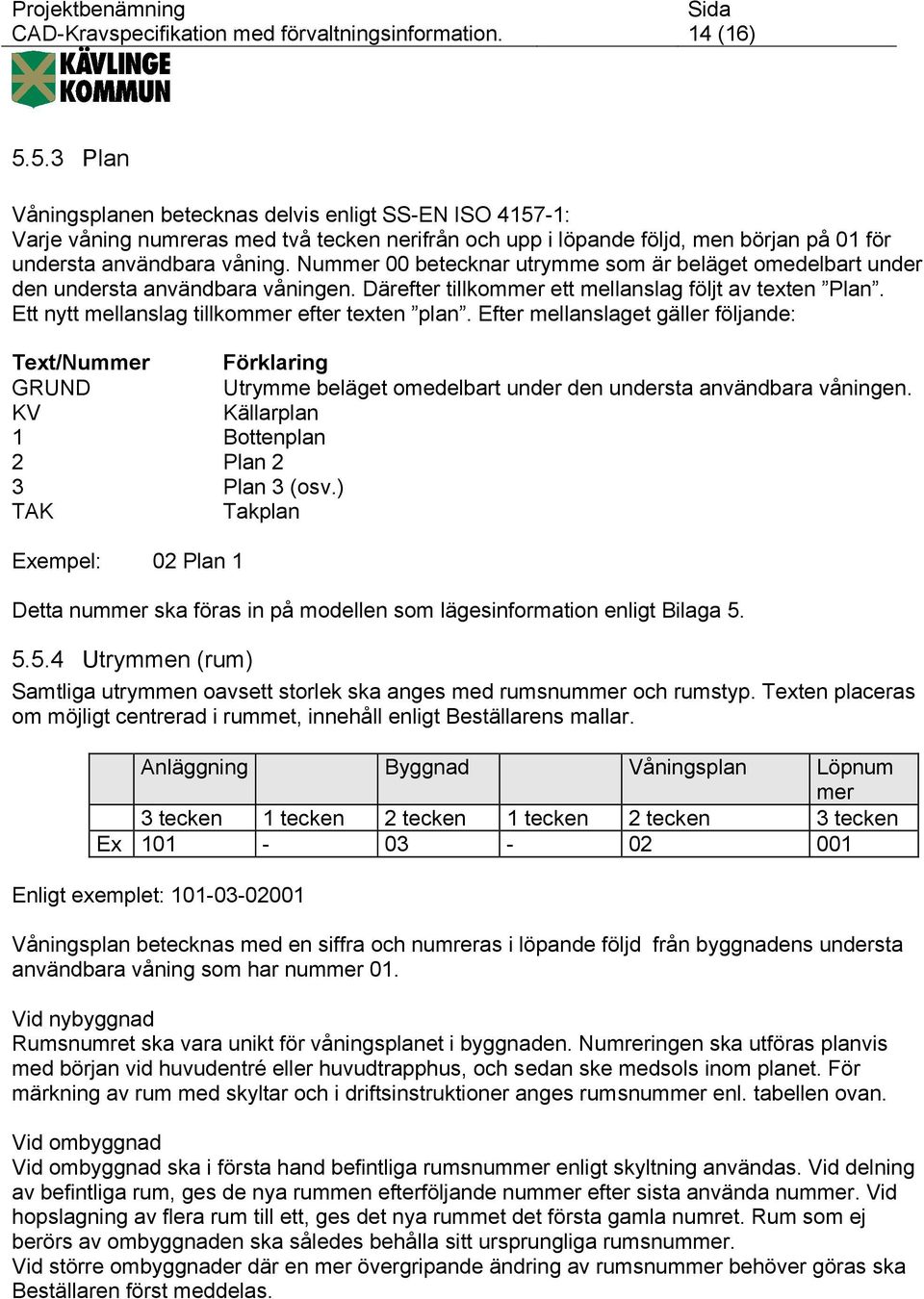 Nummer 00 betecknar utrymme som är beläget omedelbart under den understa användbara våningen. Därefter tillkommer ett mellanslag följt av texten Plan. Ett nytt mellanslag tillkommer efter texten plan.