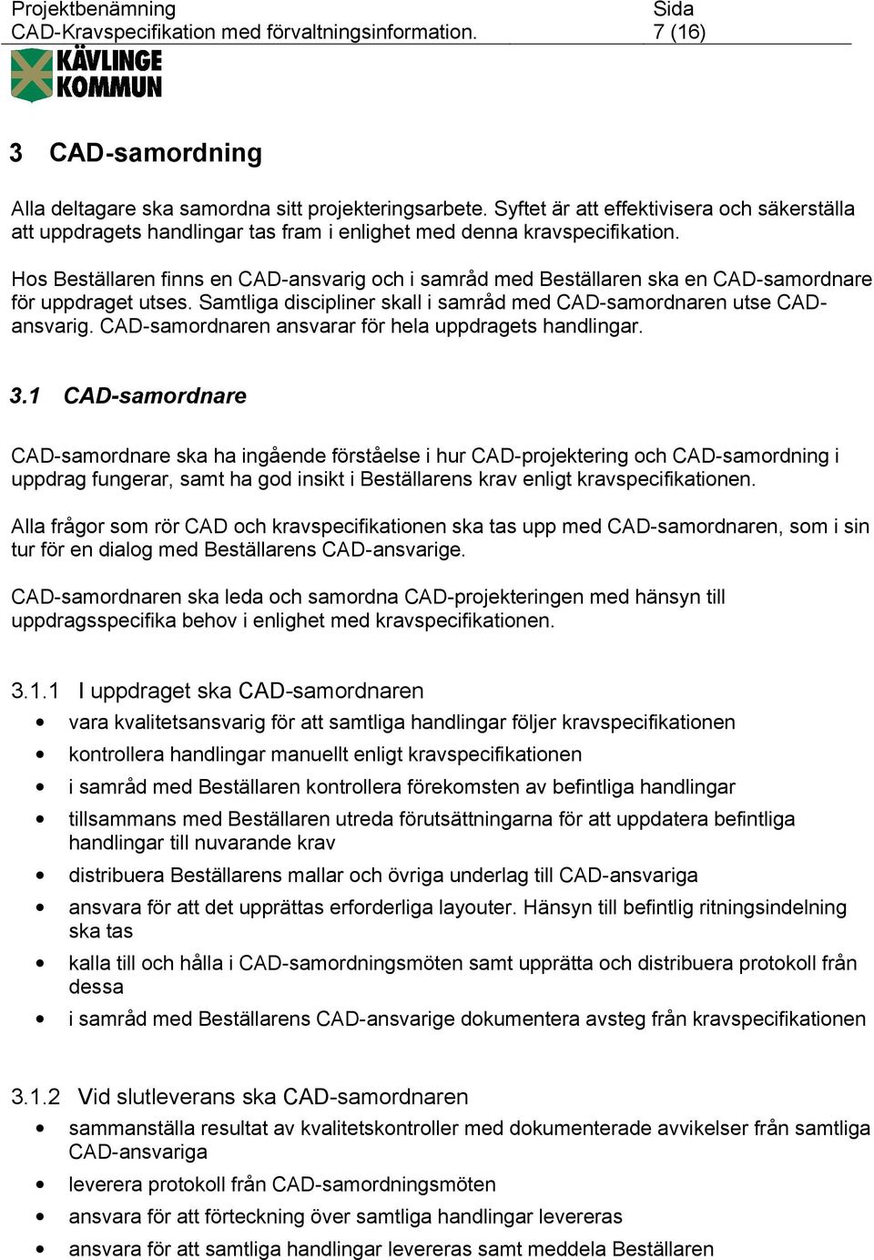 Hos Beställaren finns en CAD-ansvarig och i samråd med Beställaren ska en CAD-samordnare för uppdraget utses. Samtliga discipliner skall i samråd med CAD-samordnaren utse CADansvarig.