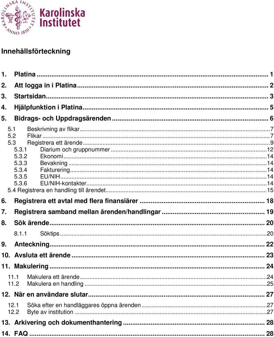 .. 15 6. Registrera ett avtal med flera finansiärer... 18 7. Registrera samband mellan ärenden/handlingar... 19 8. Sök ärende... 20 8.1.1 Söktips... 20 9. Anteckning... 22 10. Avsluta ett ärende.