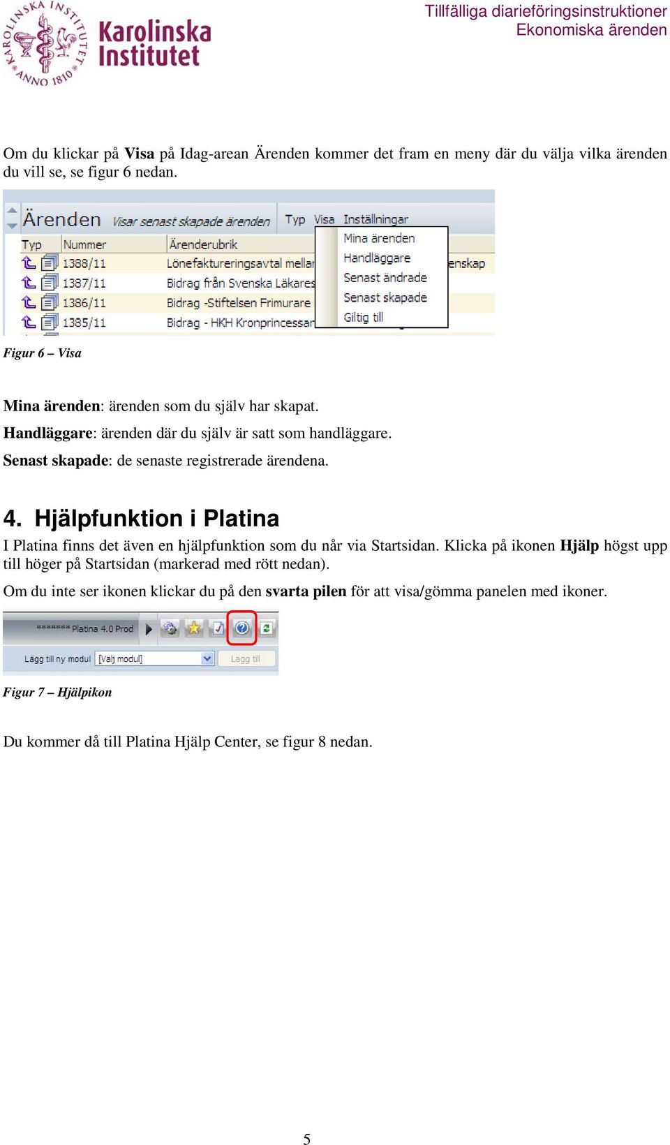 Senast skapade: de senaste registrerade ärendena. 4. Hjälpfunktion i Platina I Platina finns det även en hjälpfunktion som du når via Startsidan.