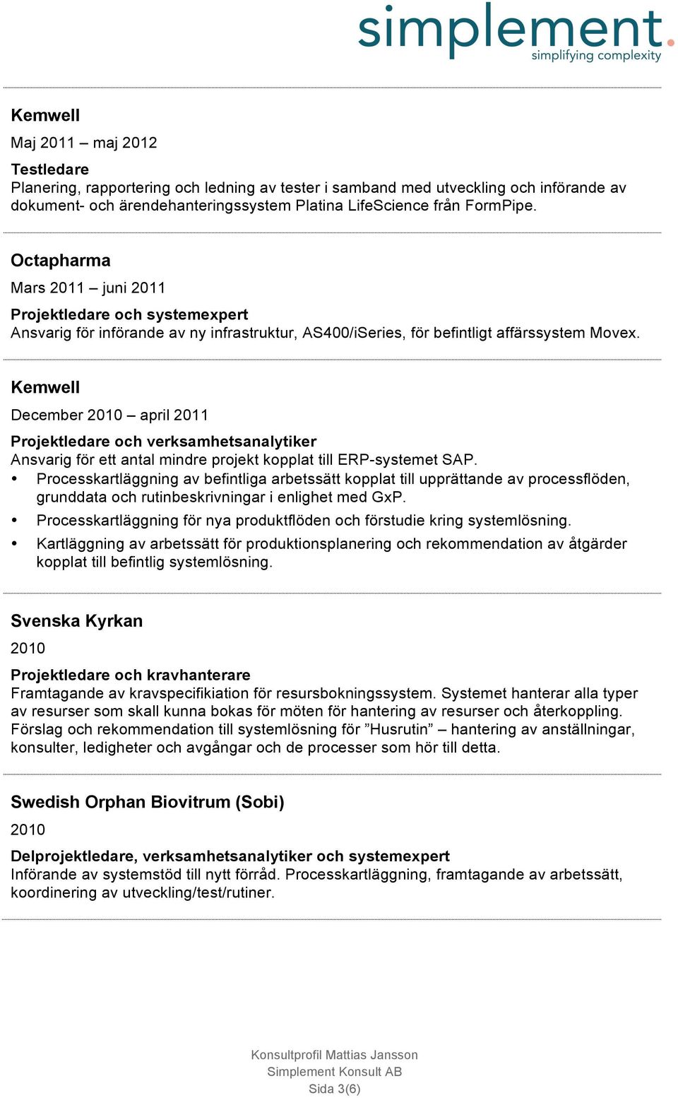 Kemwell December 2010 april 2011 Projektledare och verksamhetsanalytiker Ansvarig för ett antal mindre projekt kopplat till ERP-systemet SAP.