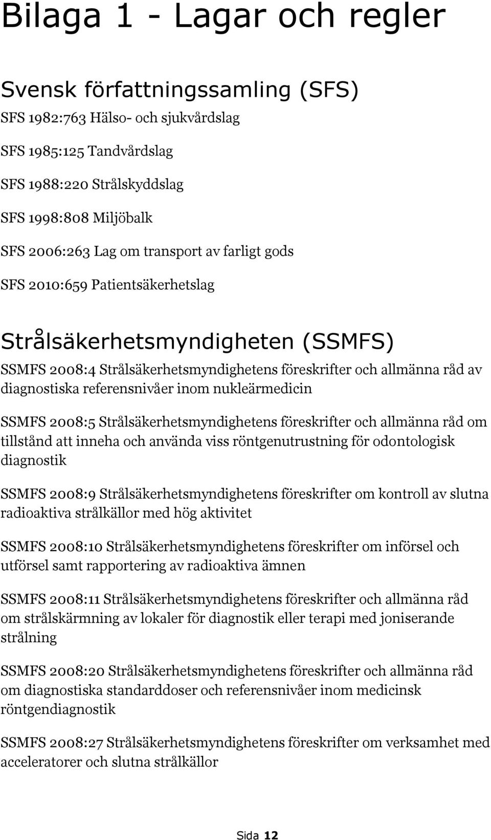 nukleärmedicin SSMFS 2008:5 Strålsäkerhetsmyndighetens föreskrifter och allmänna råd om tillstånd att inneha och använda viss röntgenutrustning för odontologisk diagnostik SSMFS 2008:9