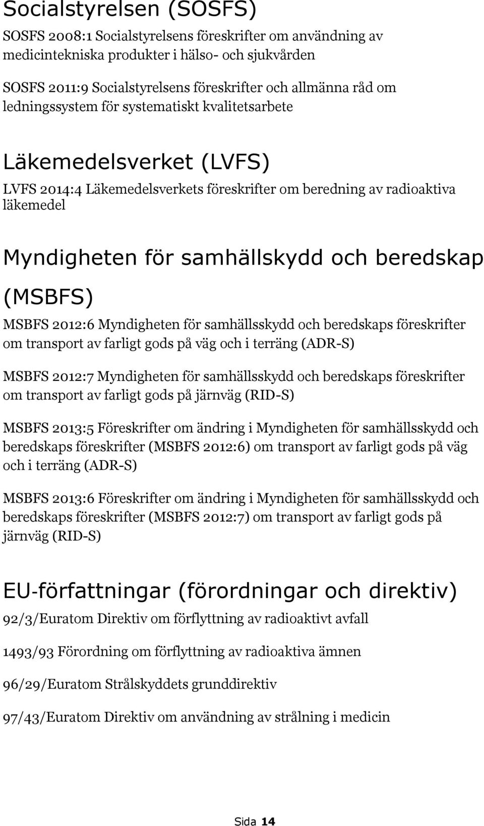 (MSBFS) MSBFS 2012:6 Myndigheten för samhällsskydd och beredskaps föreskrifter om transport av farligt gods på väg och i terräng (ADR-S) MSBFS 2012:7 Myndigheten för samhällsskydd och beredskaps